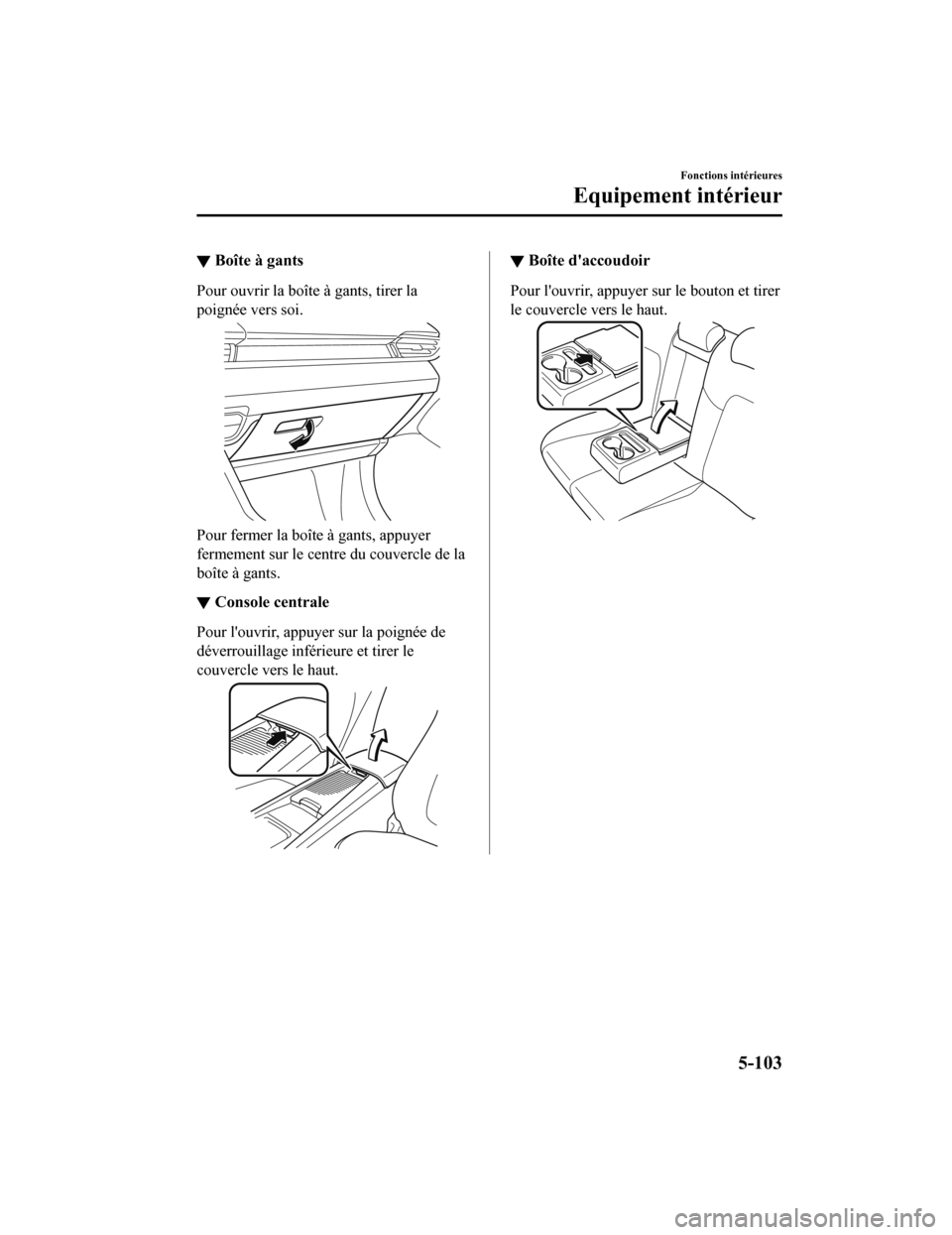 MAZDA MODEL 6 2020 Manuel du propriétaire (in French) ▼Boîte à gants
Pour ouvrir la boîte à gants, tirer la
poignée vers soi.
Pour fermer la boîte à gants, appuyer
fermement sur le centre du couvercle de la
boîte à gants.
â–¼
Console centrale
MAZDA MODEL 6 2020 Manuel du propriétaire (in French) ▼Boîte à gants
Pour ouvrir la boîte à gants, tirer la
poignée vers soi.
Pour fermer la boîte à gants, appuyer
fermement sur le centre du couvercle de la
boîte à gants.
â–¼
Console centrale