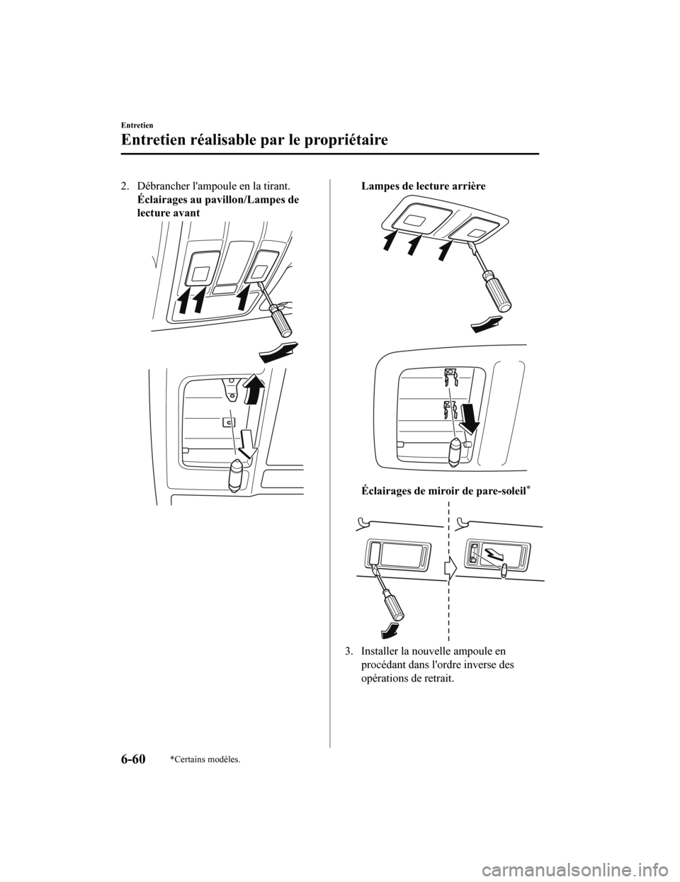 MAZDA MODEL 6 2020 Manuel du propriétaire (in French) 2. Débrancher lampoule en la tirant.Éclairages au pa villon/Lampes de
lecture avantLampes de lecture arrière
Éclairages de miro ir de pare-soleil*
3. Installer la nouvelle ampoule en
procédant d MAZDA MODEL 6 2020 Manuel du propriétaire (in French) 2. Débrancher lampoule en la tirant.Éclairages au pa villon/Lampes de
lecture avantLampes de lecture arrière
Éclairages de miro ir de pare-soleil*
3. Installer la nouvelle ampoule en
procédant d