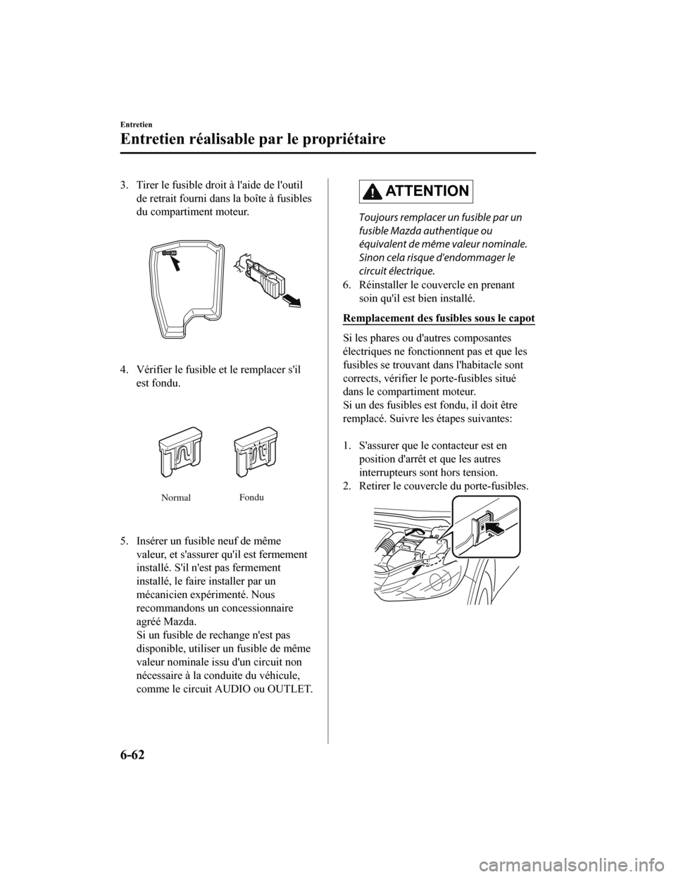 MAZDA MODEL 6 2020 Manuel du propriétaire (in French) 3. Tirer le fusible droit à laide de loutilde retrait fourni dans la boîte à fusibles
du compartiment moteur.
4. Vérifier le fusible et le remplacer silest fondu.
Normal Fondu
5. Insérer un fu MAZDA MODEL 6 2020 Manuel du propriétaire (in French) 3. Tirer le fusible droit à laide de loutilde retrait fourni dans la boîte à fusibles
du compartiment moteur.
4. Vérifier le fusible et le remplacer silest fondu.
Normal Fondu
5. Insérer un fu