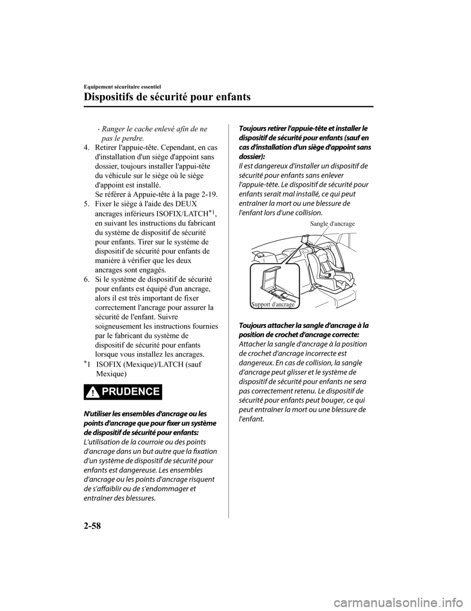 MAZDA MODEL 6 2020  Manuel du propriétaire (in French) Ranger le cache enlevé afin de ne
pas le perdre.
4. Retirer lappuie-tête. Cependant, en cas
dinstallation dun siège dappoint sans
dossier, toujours installer lappui-tête
du véhicule sur l