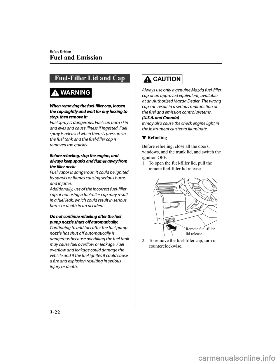 MAZDA MODEL 6 2019  Owners Manual (in English) Fuel-Filler Lid and Cap
WA R N I N G
When removing the fuel-filler cap, loosen
the cap slightly and wait for any hissing to
stop, then remove it:
Fuel spray is dangerous. Fuel can burn skin
and eyes a