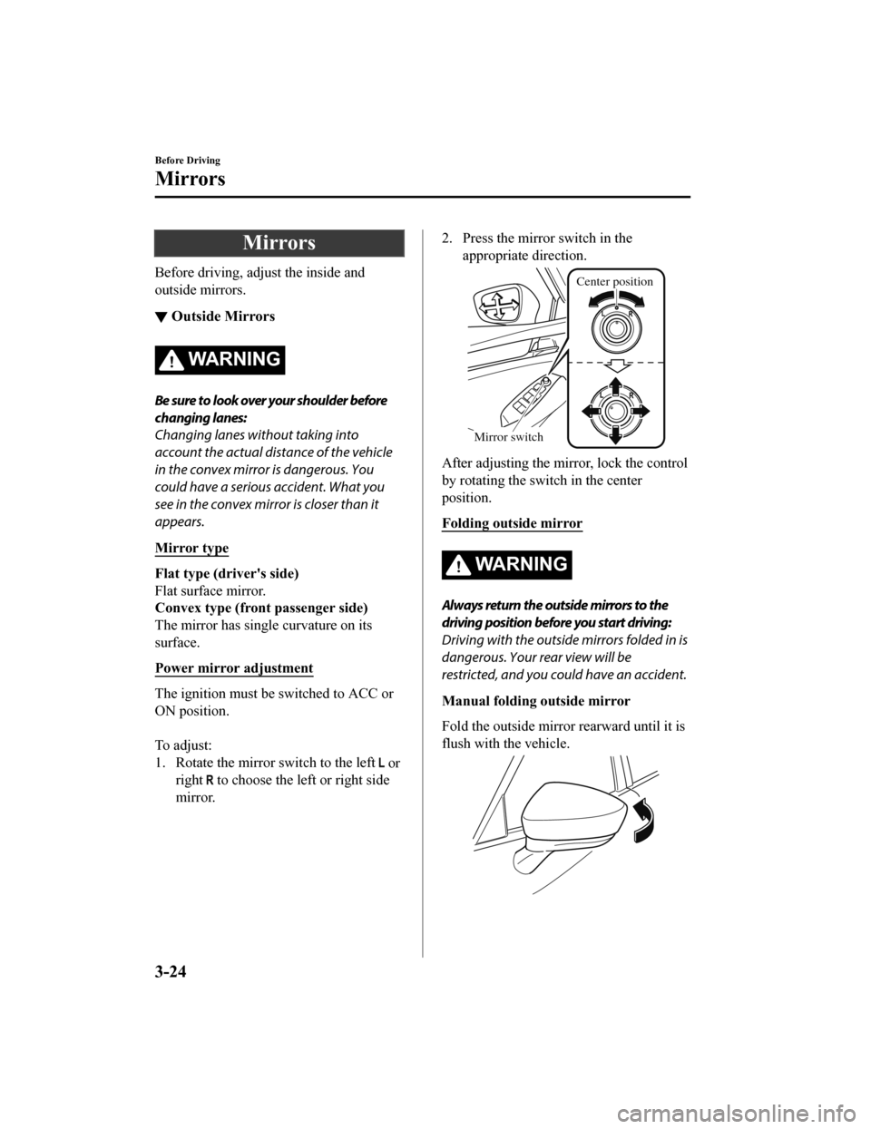 MAZDA MODEL 6 2019  Owners Manual (in English) Mirrors
Before driving, adjust the inside and
outside mirrors.
▼Outside Mirrors
WA R N I N G
Be sure to look over your shoulder before
changing lanes:
Changing lanes without taking into
account the 