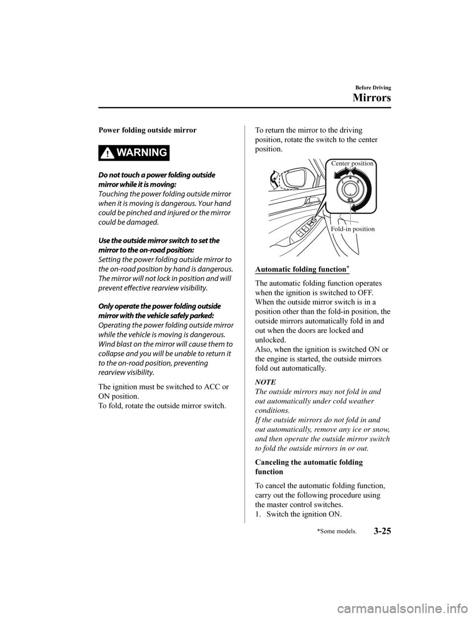 MAZDA MODEL 6 2019  Owners Manual (in English) Power folding outside mirror
WA R N I N G
Do not touch a power folding outside
mirror while it is moving:
Touching the power folding outside mirror
when it is moving is dangerous. Your hand
could be p