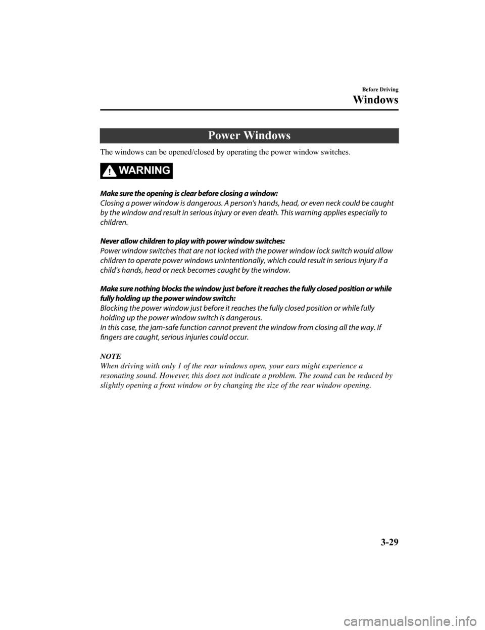 MAZDA MODEL 6 2019 (in English) Owners Guide Power Windows
The windows can be opened/closed by operating the power window switches.
WA R N I N G
Make sure the opening is clear before closing a window:
Closing a power window is dangerous. A perso MAZDA MODEL 6 2019 (in English) Owners Guide Power Windows
The windows can be opened/closed by operating the power window switches.
WA R N I N G
Make sure the opening is clear before closing a window:
Closing a power window is dangerous. A perso