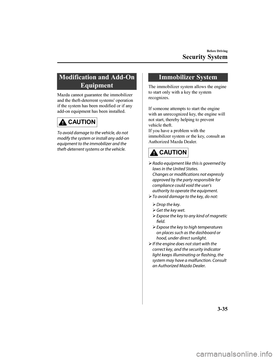 MAZDA MODEL 6 2019  Owners Manual (in English) Modification and Add-OnEquipment
Mazda cannot guarantee the immobilizer
and the theft-deterrent  systems operation
if the system has been modified or if any
add-on equipment has been installed.
CAUTI