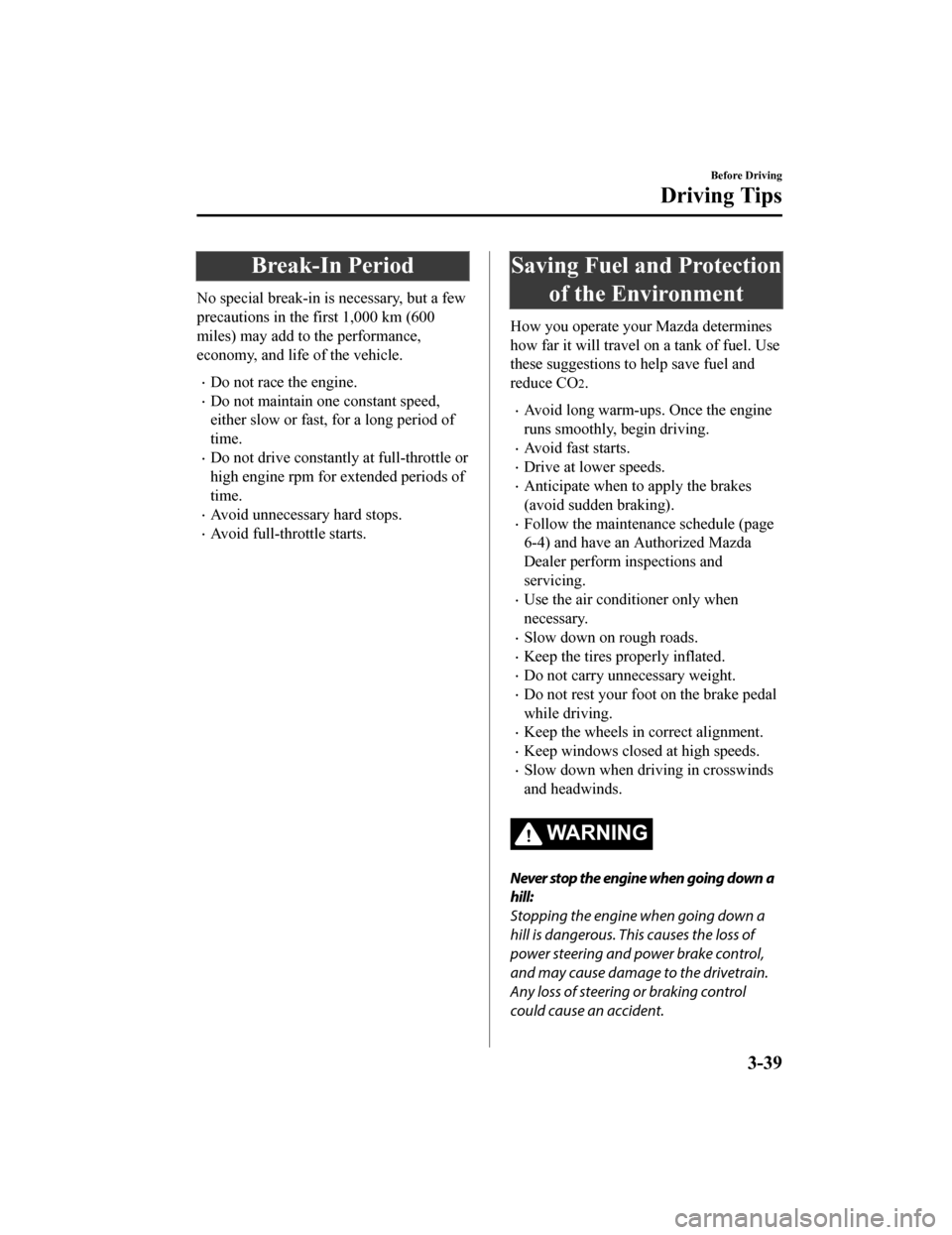 MAZDA MODEL 6 2019 Owners Manual (in English) Break-In Period
No special break-in is necessary, but a few
precautions in the first 1,000 km (600
miles) may add to the performance,
economy, and life of the vehicle.
Do not race the engine.
Do MAZDA MODEL 6 2019 Owners Manual (in English) Break-In Period
No special break-in is necessary, but a few
precautions in the first 1,000 km (600
miles) may add to the performance,
economy, and life of the vehicle.
Do not race the engine.
Do