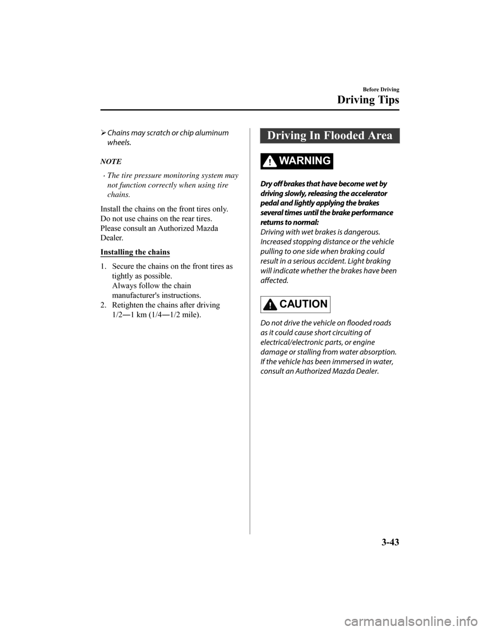 MAZDA MODEL 6 2019  Owners Manual (in English) Chains may scratch or chip aluminum
wheels.
NOTE
The tire pressure monitoring system may
not function correctly when using tire
chains.
Install the chains on  the front tires only.
Do not use ch