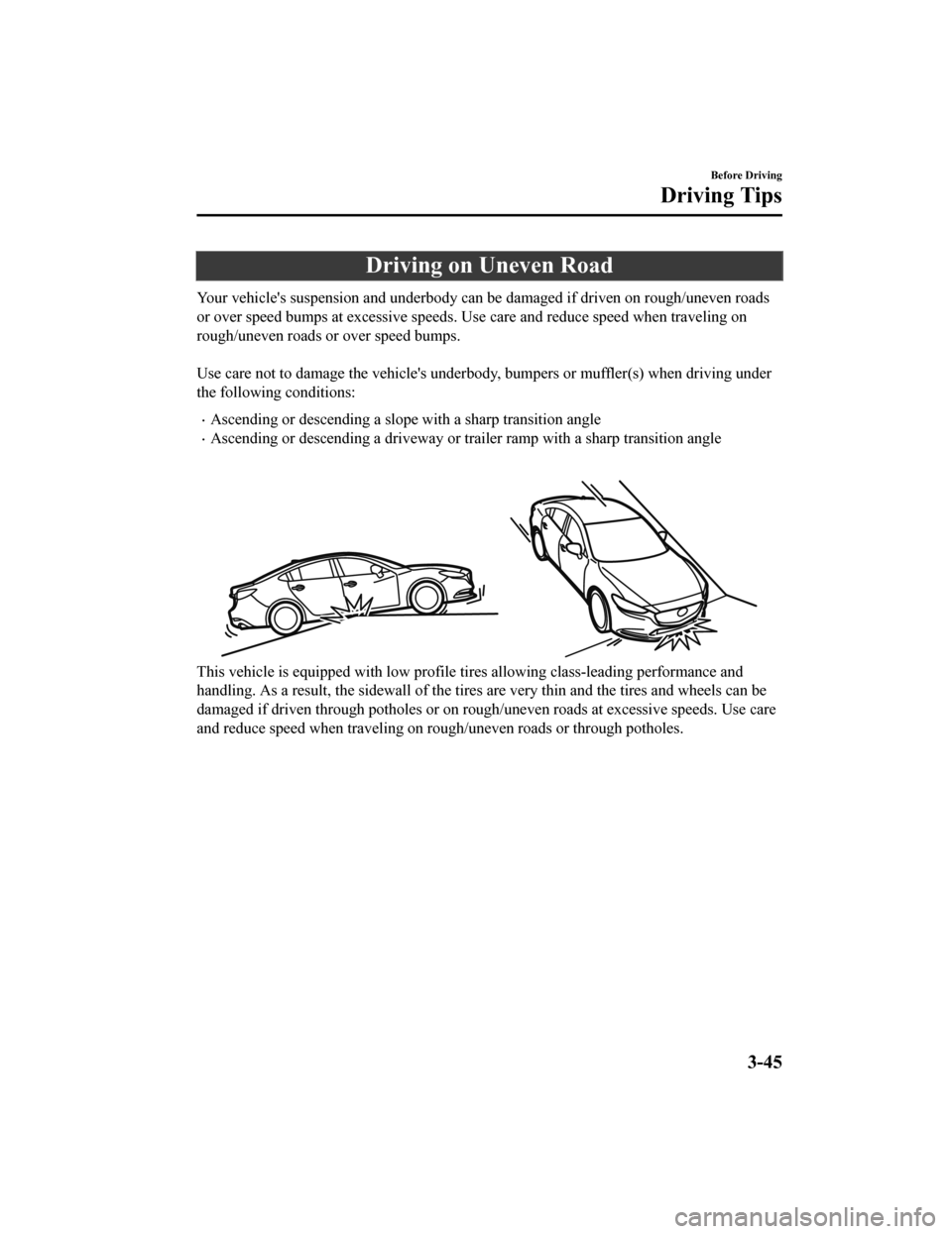 MAZDA MODEL 6 2019  Owners Manual (in English) Driving on Uneven Road
Your vehicles suspension and underbody can be damaged if driven on rough/uneven roads
or over speed bumps at excessive speeds. Use care and reduce sp eed when traveling on
roug
