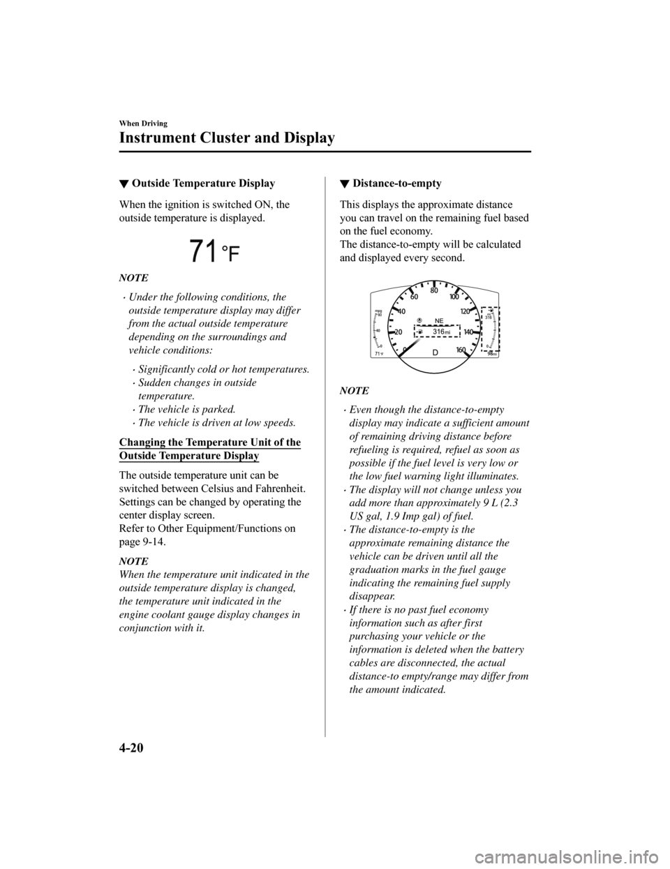 MAZDA MODEL 6 2019   (in English) Owners Guide ▼Outside Temperature Display
When the ignition is switched ON, the
outside temperature is displayed.
 
NOTE
Under the following conditions, the
outside temperature display may differ
from the act