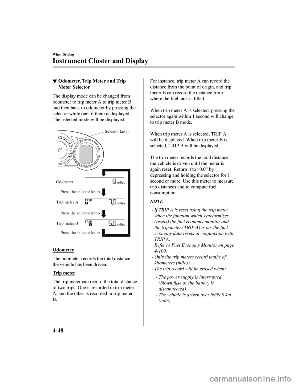 MAZDA MODEL 6 2019  Owners Manual (in English) ▼Odometer, Trip Meter and Trip
Meter Selector
The display mode can be changed from
odometer to trip meter A to trip meter B
and then back to odometer by pressing the
selector while one of them is di