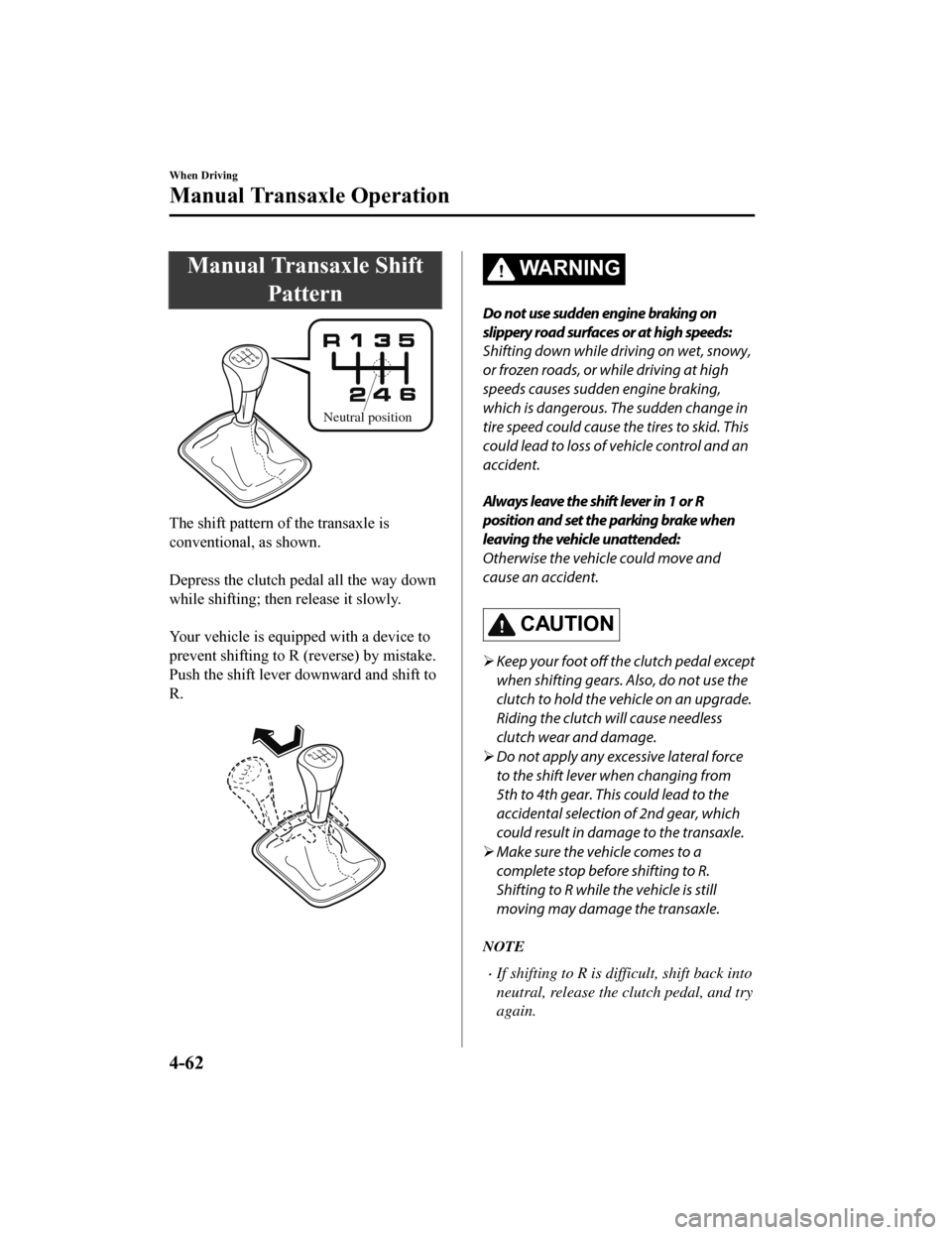 MAZDA MODEL 6 2019 (in English) Repair Manual Manual Transaxle ShiftPattern
Neutral position
The shift pattern o f the transaxle is
conventional, as shown.
Depress the clutch pedal all the way down
while shifting; then release it slowly.
Your MAZDA MODEL 6 2019 (in English) Repair Manual Manual Transaxle ShiftPattern
Neutral position
The shift pattern o f the transaxle is
conventional, as shown.
Depress the clutch pedal all the way down
while shifting; then release it slowly.
Your