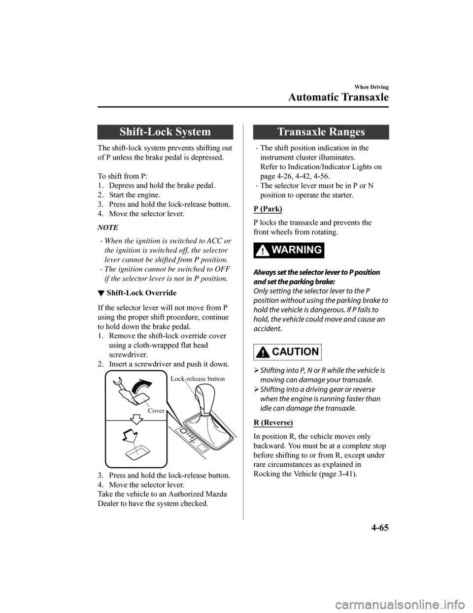 MAZDA MODEL 6 2019 (in English) User Guide Shift-Lock System
The shift-lock system prevents shifting out
of P unless the brake pedal is depressed.
To shift from P:
1. Depress and hold the brake pedal.
2. Start the engine.
3. Press and hold t MAZDA MODEL 6 2019 (in English) User Guide Shift-Lock System
The shift-lock system prevents shifting out
of P unless the brake pedal is depressed.
To shift from P:
1. Depress and hold the brake pedal.
2. Start the engine.
3. Press and hold t