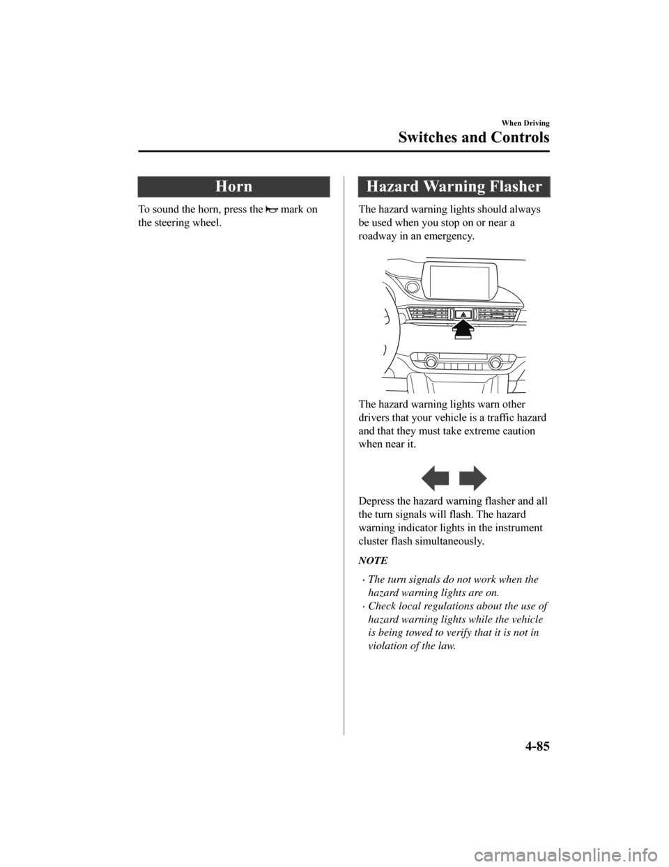 MAZDA MODEL 6 2019 (in English) Owners Guide Horn
To sound the horn, press the mark on
the steering wheel.
Hazard Warning Flasher
The hazard warning lights should always
be used when you stop on or near a
roadway in an emergency.
The hazard w MAZDA MODEL 6 2019 (in English) Owners Guide Horn
To sound the horn, press the mark on
the steering wheel.
Hazard Warning Flasher
The hazard warning lights should always
be used when you stop on or near a
roadway in an emergency.
The hazard w