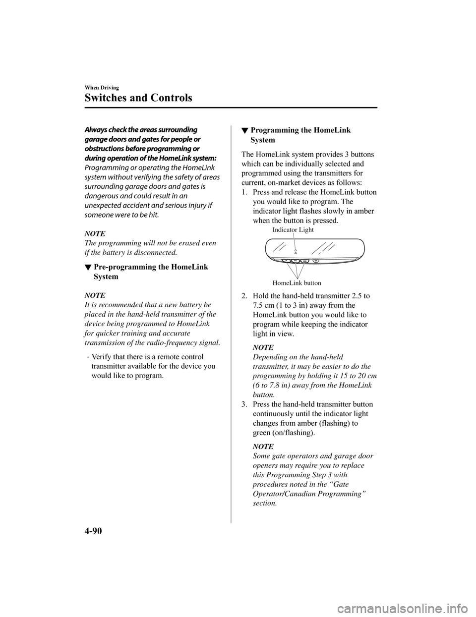 MAZDA MODEL 6 2019  Owners Manual (in English) Always check the areas surrounding
garage doors and gates for people or
obstructions before programming or
during operation of the HomeLink system:
Programming or operating the HomeLink
system without