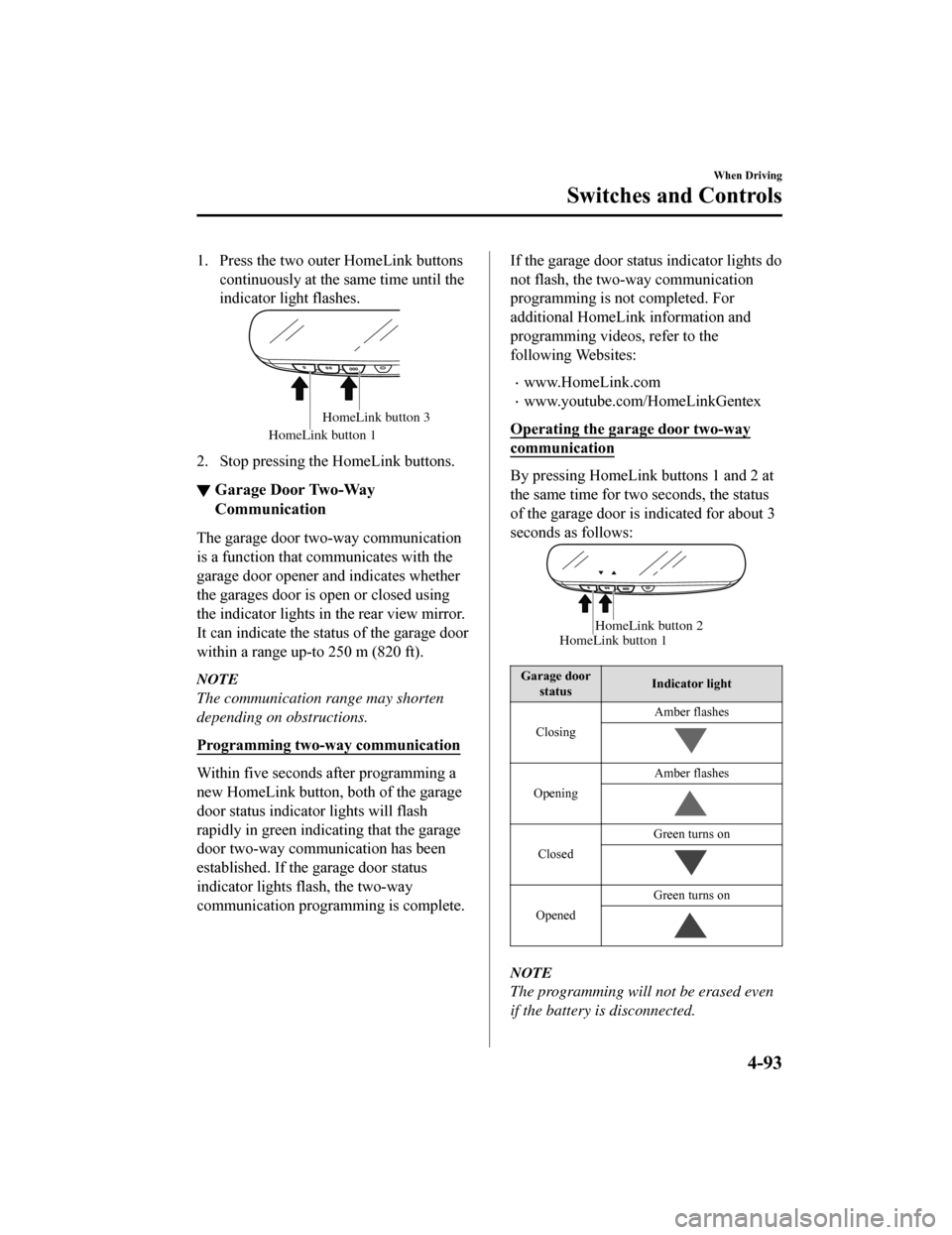 MAZDA MODEL 6 2019  Owners Manual (in English) 1. Press the two outer HomeLink buttonscontinuously at the same time until the
indicator light flashes.
HomeLink button 1
HomeLink button 3
2. Stop pressing the HomeLink buttons.
▼Garage Door Two-Wa
