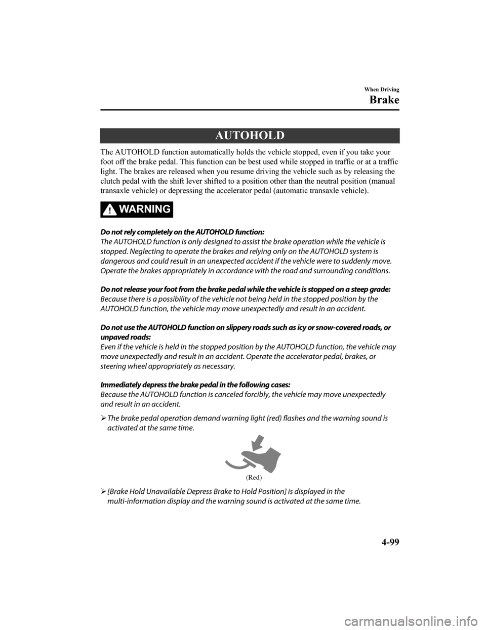 MAZDA MODEL 6 2019 (in English) Owners Guide AUTOHOLD
The AUTOHOLD function automatically holds the vehicle stopped, even if you take your
foot off the brake pedal. This function can be best used while stopped in traffic or at a traffic
light. MAZDA MODEL 6 2019 (in English) Owners Guide AUTOHOLD
The AUTOHOLD function automatically holds the vehicle stopped, even if you take your
foot off the brake pedal. This function can be best used while stopped in traffic or at a traffic
light.