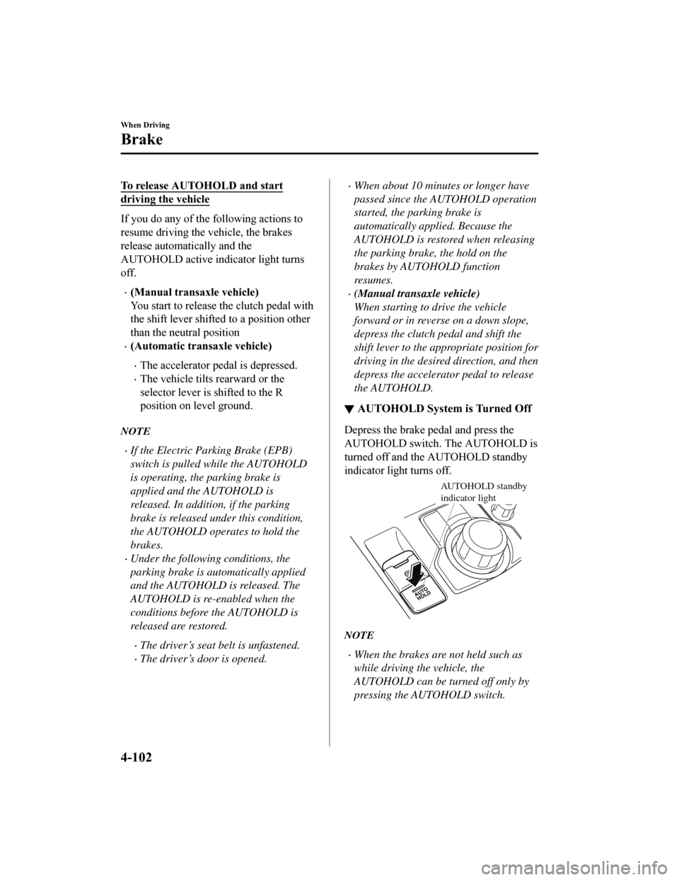 MAZDA MODEL 6 2019 Owners Manual (in English) To release AUTOHOLD and start
driving the vehicle
If you do any of the following actions to
resume driving the v ehicle, the brakes
release automatically and the
AUTOHOLD active indi cator light turns MAZDA MODEL 6 2019 Owners Manual (in English) To release AUTOHOLD and start
driving the vehicle
If you do any of the following actions to
resume driving the v ehicle, the brakes
release automatically and the
AUTOHOLD active indi cator light turns