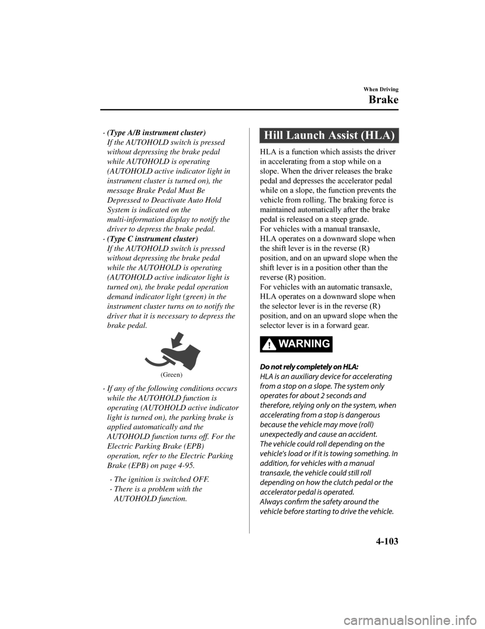 MAZDA MODEL 6 2019 (in English) User Guide (Type A/B instrument cluster)
If the AUTOHOLD switch is pressed
without depressing the brake pedal
while AUTOHOLD is operating
(AUTOHOLD active indicator light in
instrument cluster is turned on), MAZDA MODEL 6 2019 (in English) User Guide (Type A/B instrument cluster)
If the AUTOHOLD switch is pressed
without depressing the brake pedal
while AUTOHOLD is operating
(AUTOHOLD active indicator light in
instrument cluster is turned on),