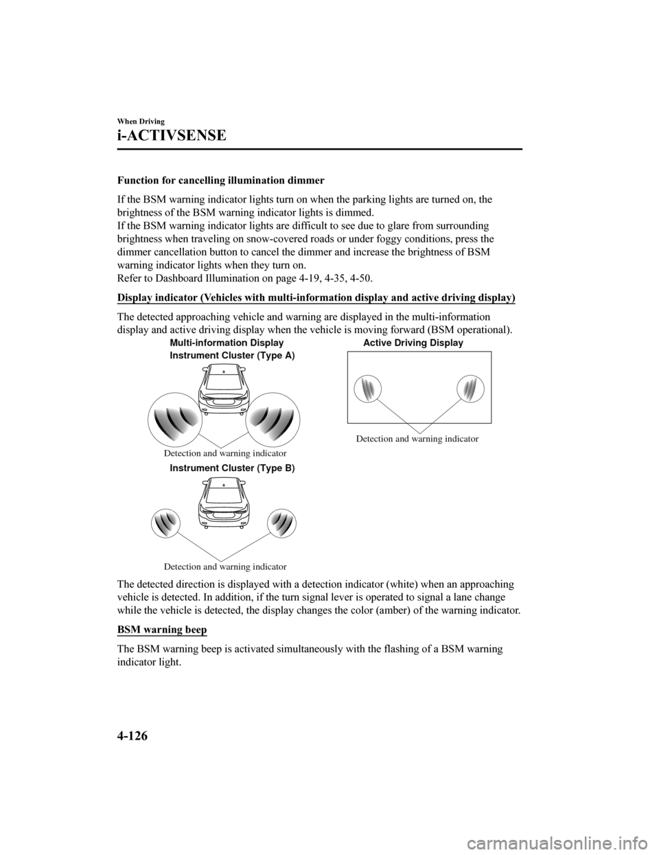 MAZDA MODEL 6 2019   (in English) User Guide Function for cancelling illumination dimmer
If the BSM warning indicator lights turn on when the parking lights are turned on, the
brightness of the BSM warning indicator lights is dimmed.
If the BSM 
