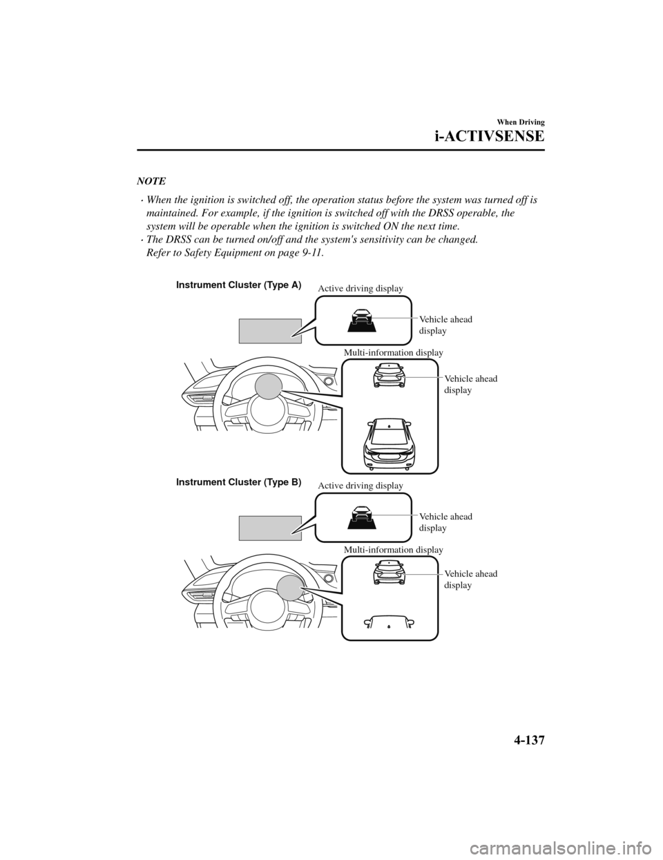 MAZDA MODEL 6 2019 (in English) Manual Online NOTE
When the ignition is switched off, the operation status be fore the system was turned off is
maintained. For example, if the ignition is switched off with the DRSS operable, the
system will b MAZDA MODEL 6 2019 (in English) Manual Online NOTE
When the ignition is switched off, the operation status be fore the system was turned off is
maintained. For example, if the ignition is switched off with the DRSS operable, the
system will b