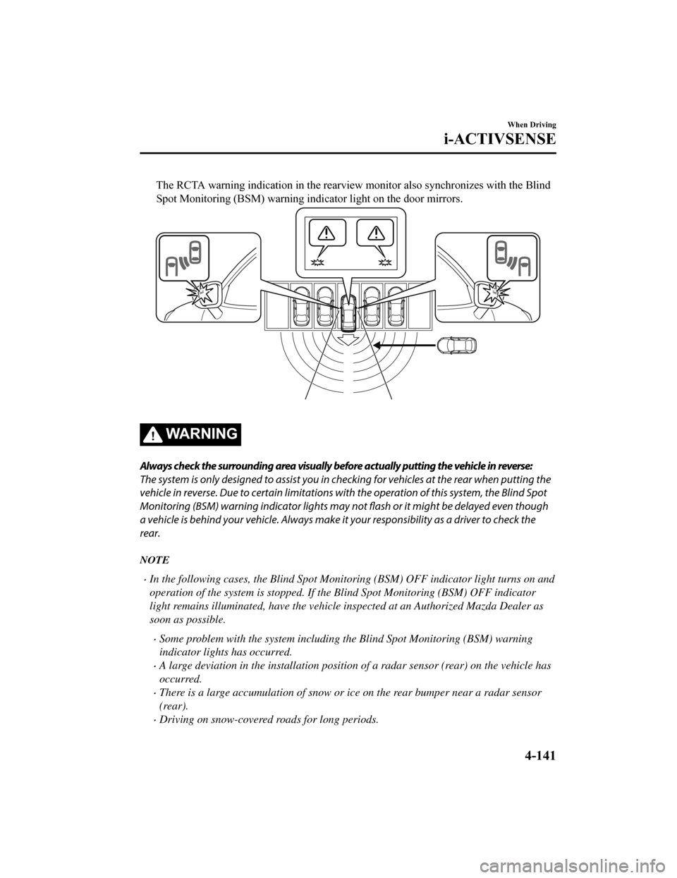 MAZDA MODEL 6 2019 (in English) Owners Guide The RCTA warning indication in the rearview monitor also synchronizes with the Blind
Spot Monitoring (BSM) warning indicator light on the door mirro rs.
WA R N I N G
Always check the surrounding area MAZDA MODEL 6 2019 (in English) Owners Guide The RCTA warning indication in the rearview monitor also synchronizes with the Blind
Spot Monitoring (BSM) warning indicator light on the door mirro rs.
WA R N I N G
Always check the surrounding area