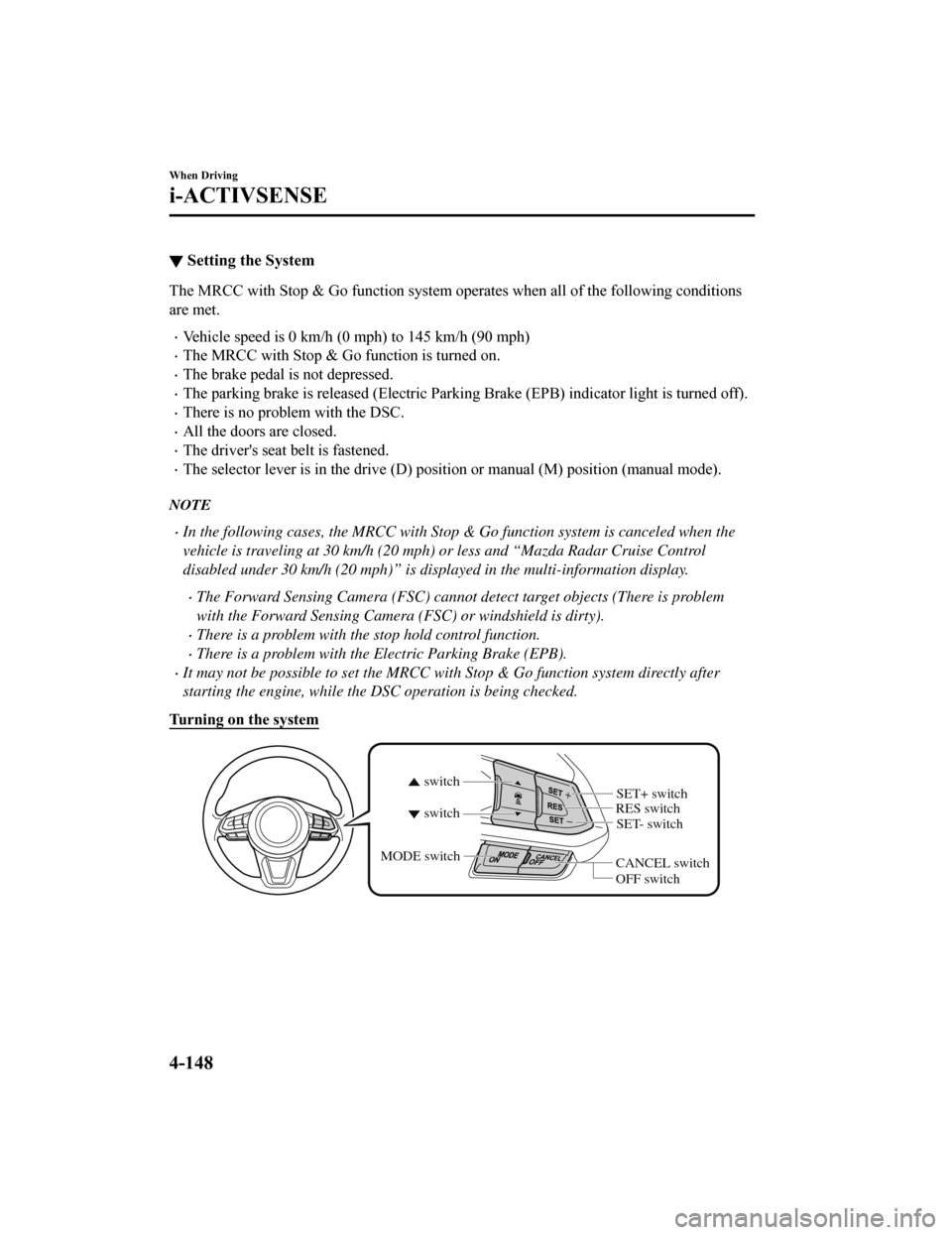 MAZDA MODEL 6 2019   (in English) Owners Manual ▼Setting the System
The MRCC with Stop & Go function system operates when all of th
e following conditions
are met.
Vehicle speed is 0 km/h (0 mph) to 145 km/h (90 mph)
The MRCC with Stop & Go