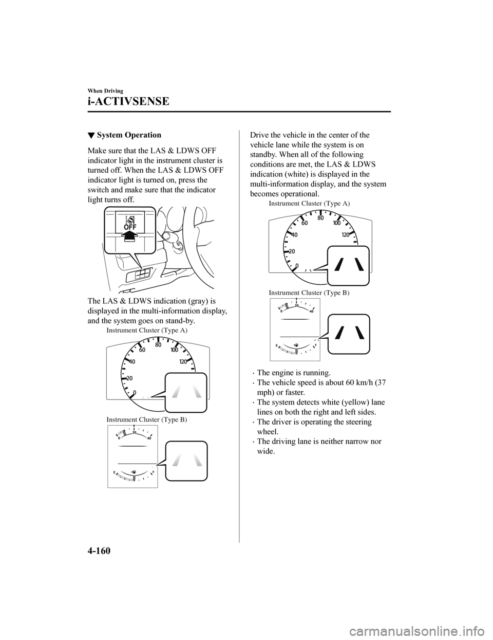 MAZDA MODEL 6 2019   (in English) Owners Manual ▼System Operation
Make sure that the LAS & LDWS OFF
indicator light in the
 instrument cluster is
turned off. When the LAS & LDWS OFF
indicator light is turned on, press the
switch and make sure tha