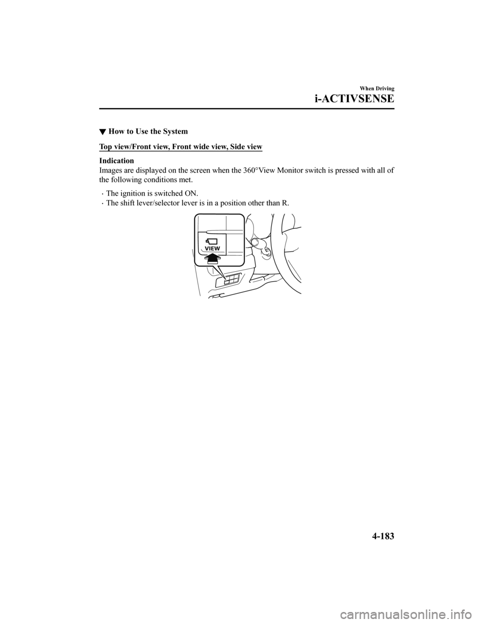 MAZDA MODEL 6 2019 Owners Manual (in English) ▼How to Use the System
Top view/Front view, Front wide view, Side view
Indication
Images are displayed on the scr
een when the 360°View Monitor switch is pressed with all of
the following condition MAZDA MODEL 6 2019 Owners Manual (in English) ▼How to Use the System
Top view/Front view, Front wide view, Side view
Indication
Images are displayed on the scr
een when the 360°View Monitor switch is pressed with all of
the following condition