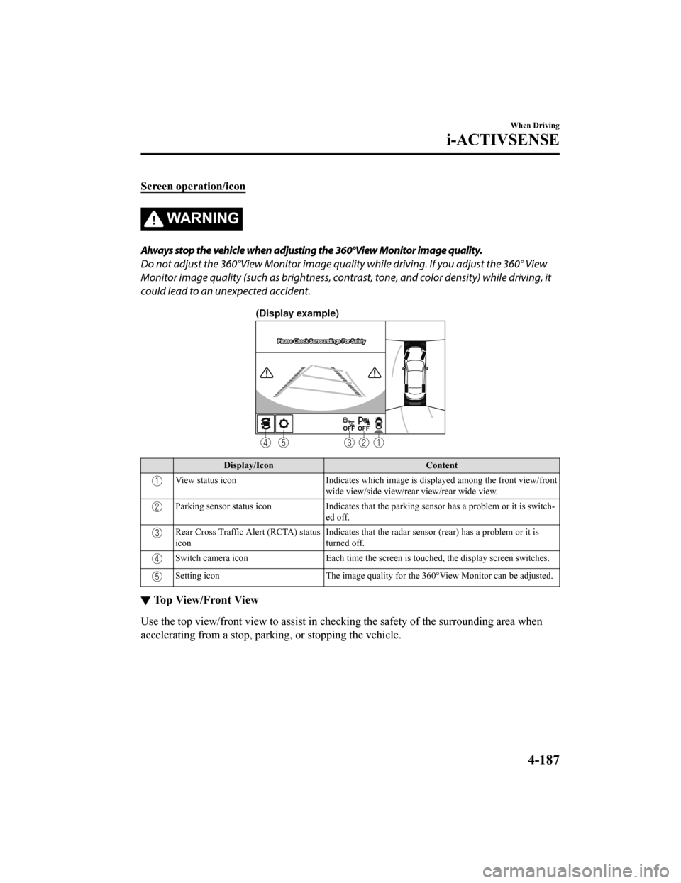 MAZDA MODEL 6 2019 (in English) Service Manual Screen operation/icon
WA R N I N G
Always stop the vehicle when adjusting the 360°View Monitor image quality.
Do not adjust the 360°View Monitor image quality while driving. If you adjust the 360° MAZDA MODEL 6 2019 (in English) Service Manual Screen operation/icon
WA R N I N G
Always stop the vehicle when adjusting the 360°View Monitor image quality.
Do not adjust the 360°View Monitor image quality while driving. If you adjust the 360°