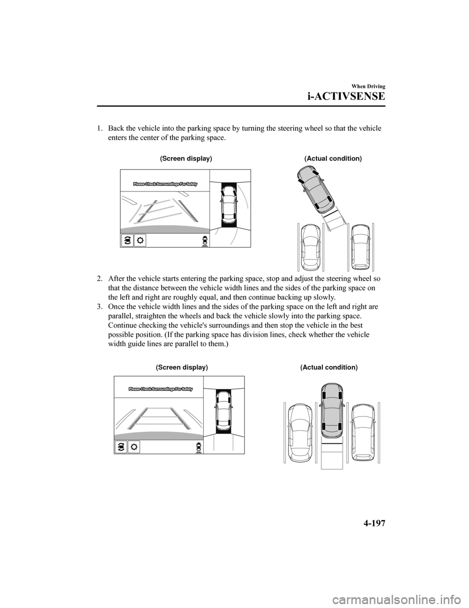 MAZDA MODEL 6 2019 (in English) Owners Guide 1. Back the vehicle into the parking space by turning the steering wheel so that the vehicle
enters the center of the parking space.
(Actual condition)
(Screen display)
2. After the vehicle starts e MAZDA MODEL 6 2019 (in English) Owners Guide 1. Back the vehicle into the parking space by turning the steering wheel so that the vehicle
enters the center of the parking space.
(Actual condition)
(Screen display)
2. After the vehicle starts e