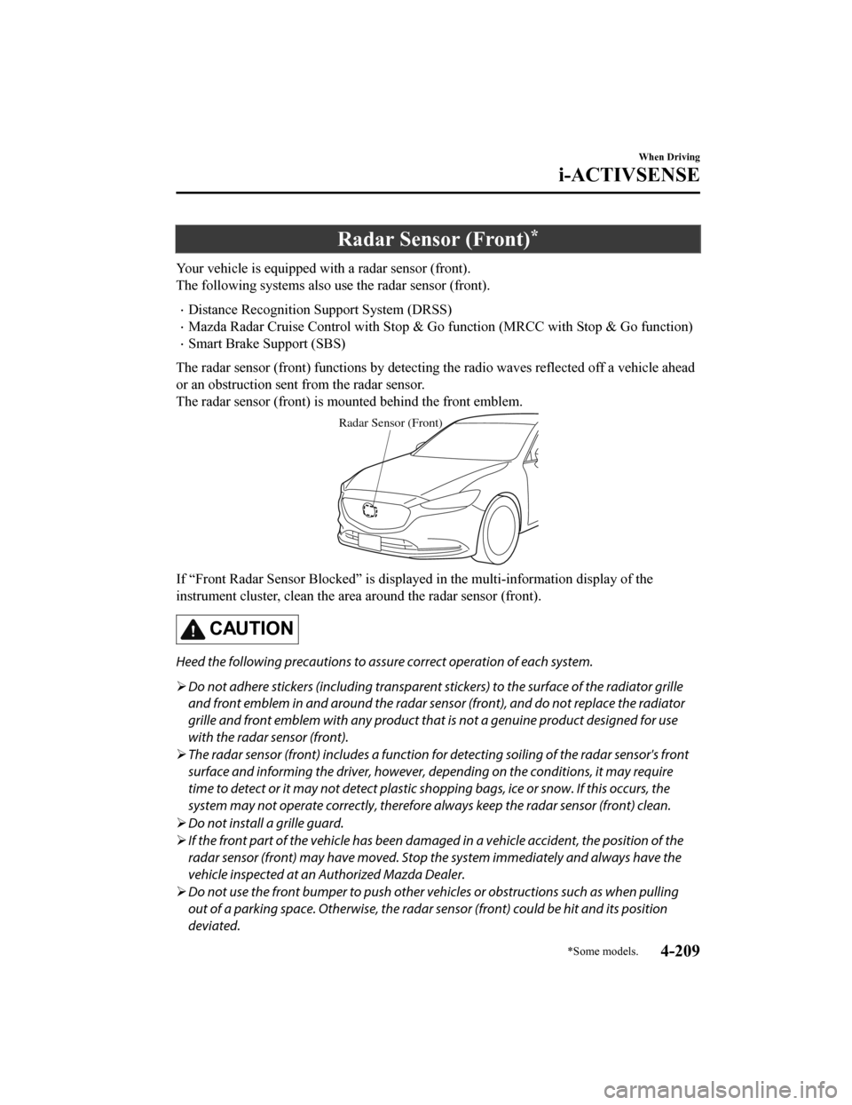 MAZDA MODEL 6 2019 Owners Manual (in English) Radar Sensor (Front)*
Your vehicle is equipped with a radar sensor (front).
The following systems also use the radar sensor (front).
Distance Recognition Support System (DRSS)
Mazda Radar Cruise MAZDA MODEL 6 2019 Owners Manual (in English) Radar Sensor (Front)*
Your vehicle is equipped with a radar sensor (front).
The following systems also use the radar sensor (front).
Distance Recognition Support System (DRSS)
Mazda Radar Cruise