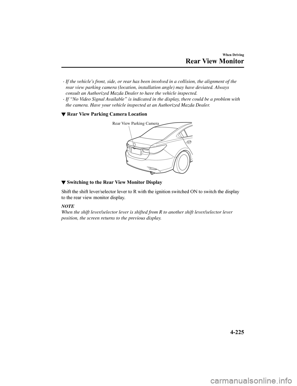 MAZDA MODEL 6 2019 Owners Manual (in English) If the vehicles front, side, or rear has been involved in a collision, the alignment of the
rear view parking camera (location, installation angle) may have deviated. Always
consult an Authorized MAZDA MODEL 6 2019 Owners Manual (in English) If the vehicles front, side, or rear has been involved in a collision, the alignment of the
rear view parking camera (location, installation angle) may have deviated. Always
consult an Authorized