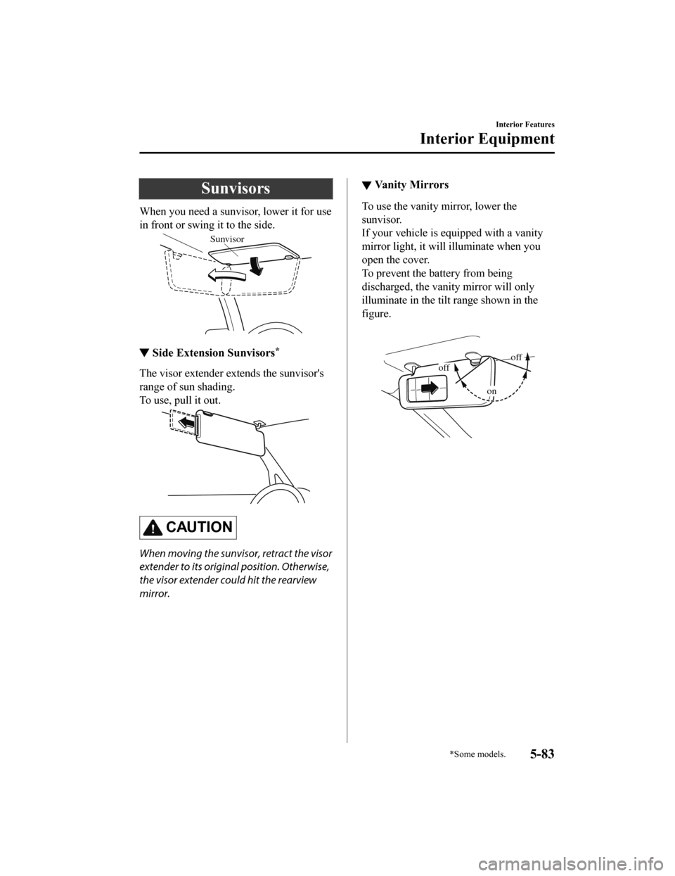 MAZDA MODEL 6 2019 Owners Manual (in English) Sunvisors
When you need a sunvisor, lower it for use
in front or swing it to the side.
Sunvisor
▼Side Extension Sunvisors*
The visor extender extends the sunvisors
range of sun shading.
To use, pul MAZDA MODEL 6 2019 Owners Manual (in English) Sunvisors
When you need a sunvisor, lower it for use
in front or swing it to the side.
Sunvisor
▼Side Extension Sunvisors*
The visor extender extends the sunvisors
range of sun shading.
To use, pul