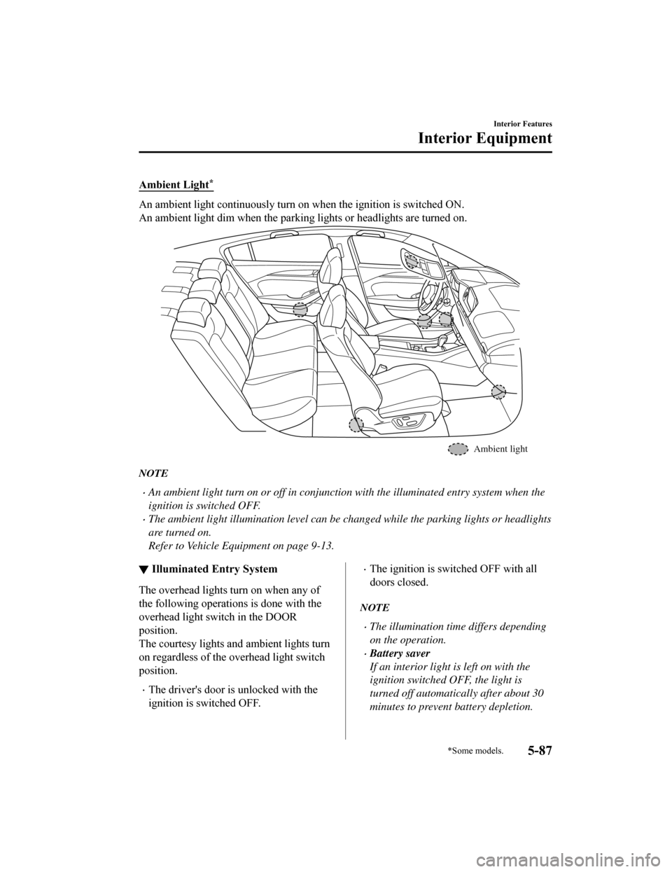 MAZDA MODEL 6 2019 (in English) Owners Guide Ambient Light*
An ambient light continuously turn on when the ignition is switched ON.
An ambient light dim when the parking lights or headlights are turned on.
Ambient light
NOTE
An ambient light MAZDA MODEL 6 2019 (in English) Owners Guide Ambient Light*
An ambient light continuously turn on when the ignition is switched ON.
An ambient light dim when the parking lights or headlights are turned on.
Ambient light
NOTE
An ambient light