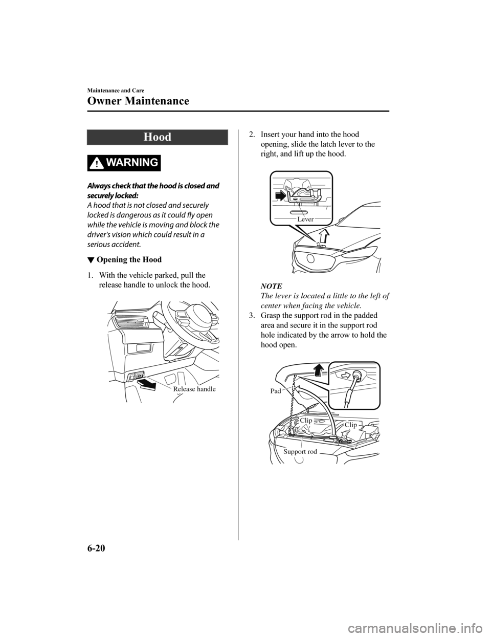 MAZDA MODEL 6 2019 Owners Manual (in English) Hood
WA R N I N G
Always check that the hood is closed and
securely locked:
A hood that is not closed and securely
locked is dangerous as it could fly open
while the vehicle is moving and block the
dr MAZDA MODEL 6 2019 Owners Manual (in English) Hood
WA R N I N G
Always check that the hood is closed and
securely locked:
A hood that is not closed and securely
locked is dangerous as it could fly open
while the vehicle is moving and block the
dr