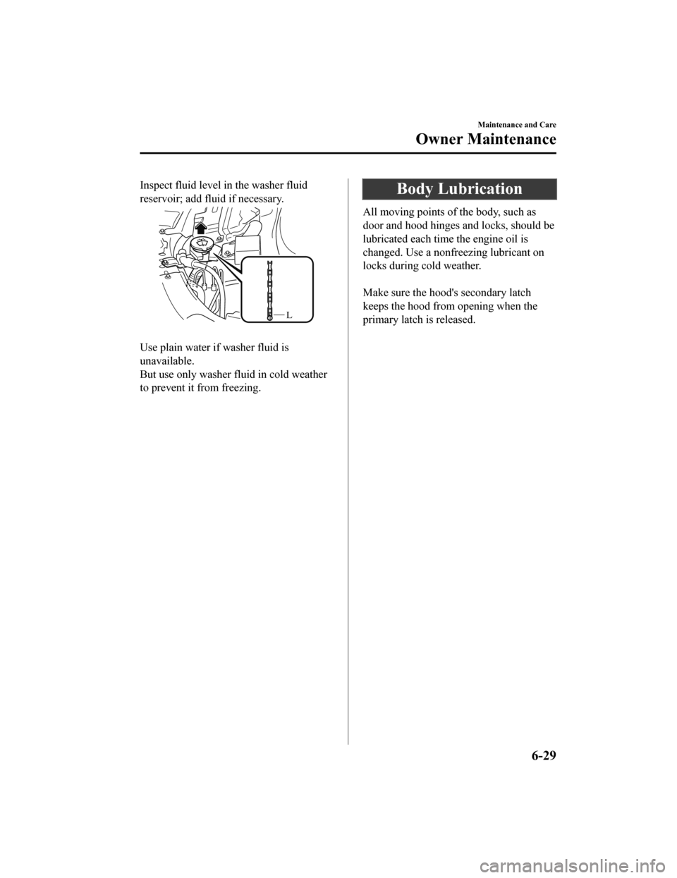 MAZDA MODEL 6 2019 Owners Manual (in English) Inspect fluid level in the washer fluid
reservoir; add fluid if necessary.
L
Use plain water if washer fluid is
unavailable.
But use only washer fluid in cold weather
to prevent it from freezing.
Bo MAZDA MODEL 6 2019 Owners Manual (in English) Inspect fluid level in the washer fluid
reservoir; add fluid if necessary.
L
Use plain water if washer fluid is
unavailable.
But use only washer fluid in cold weather
to prevent it from freezing.
Bo