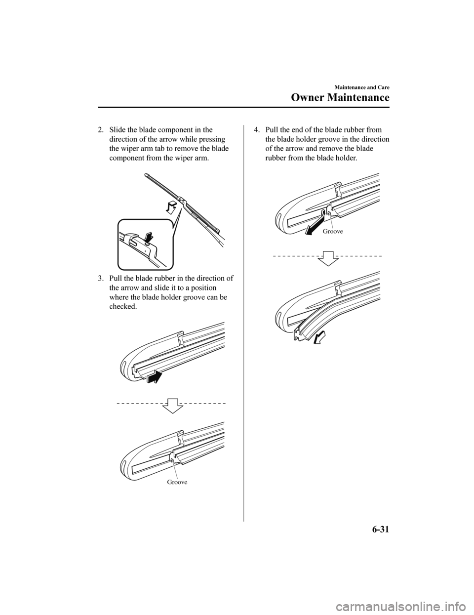 MAZDA MODEL 6 2019 Owners Manual (in English) 2. Slide the blade component in thedirection of the arrow while pressing
the wiper arm tab to remove the blade
component from the wiper arm.
3. Pull the blade rubber in the direction ofthe arrow and MAZDA MODEL 6 2019 Owners Manual (in English) 2. Slide the blade component in thedirection of the arrow while pressing
the wiper arm tab to remove the blade
component from the wiper arm.
3. Pull the blade rubber in the direction ofthe arrow and