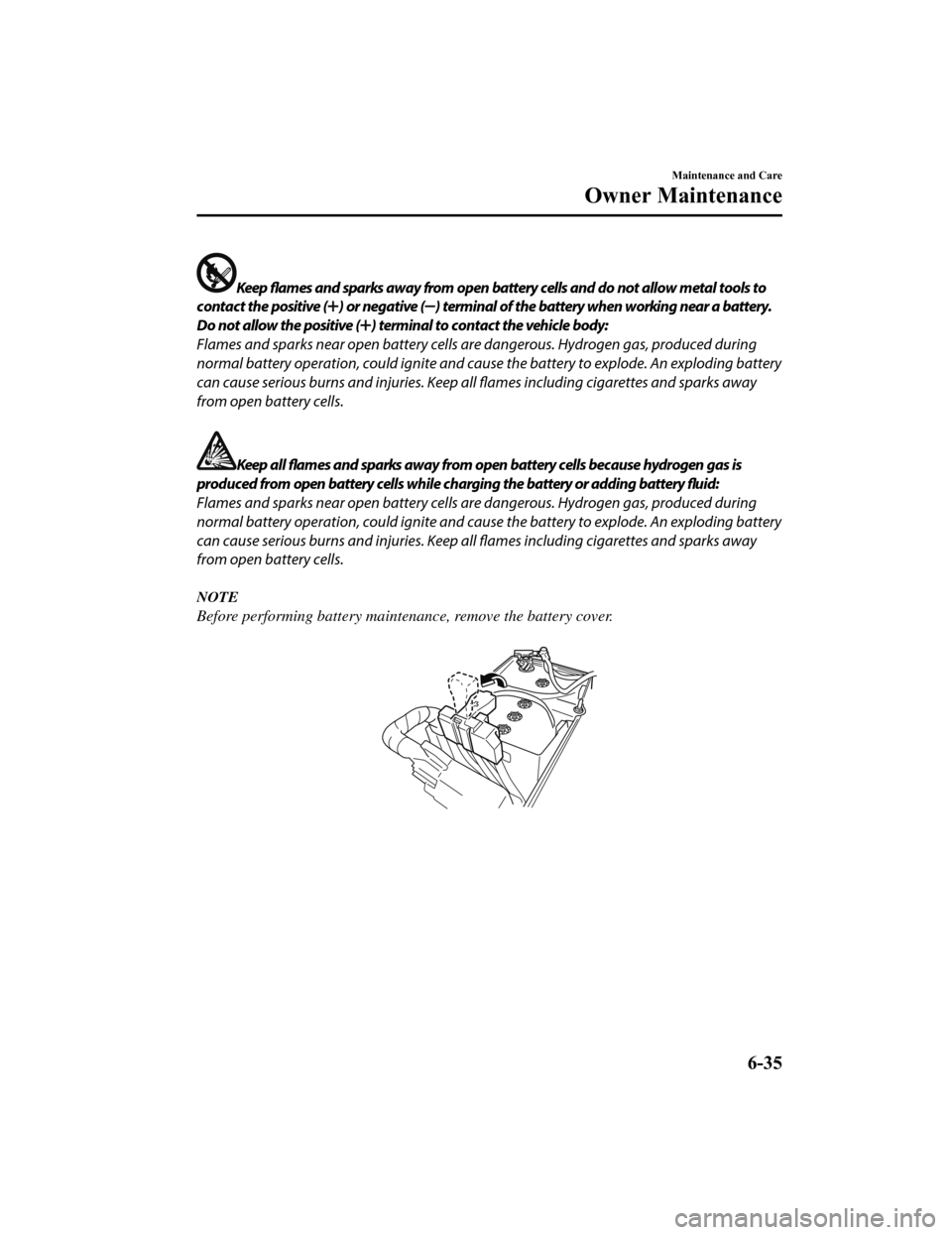 MAZDA MODEL 6 2019  Owners Manual (in English) Keep flames and sparks away from open battery cells and do not allow metal tools to
contact the positive (
) or negative () terminal of the battery when working near a battery.
Do not allow the positi