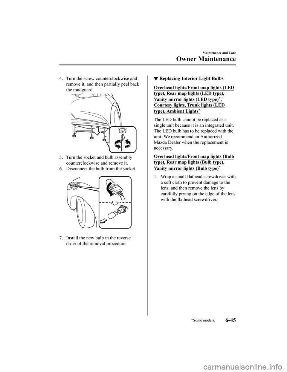 MAZDA MODEL 6 2019 (in English) Repair Manual 4. Turn the screw counterclockwise andremove it, and then partially peel back
the mudguard.
5. Turn the socket and bulb assemblycounterclockwise and remove it.
6. Disconnect the bulb from the socket.
MAZDA MODEL 6 2019 (in English) Repair Manual 4. Turn the screw counterclockwise andremove it, and then partially peel back
the mudguard.
5. Turn the socket and bulb assemblycounterclockwise and remove it.
6. Disconnect the bulb from the socket.