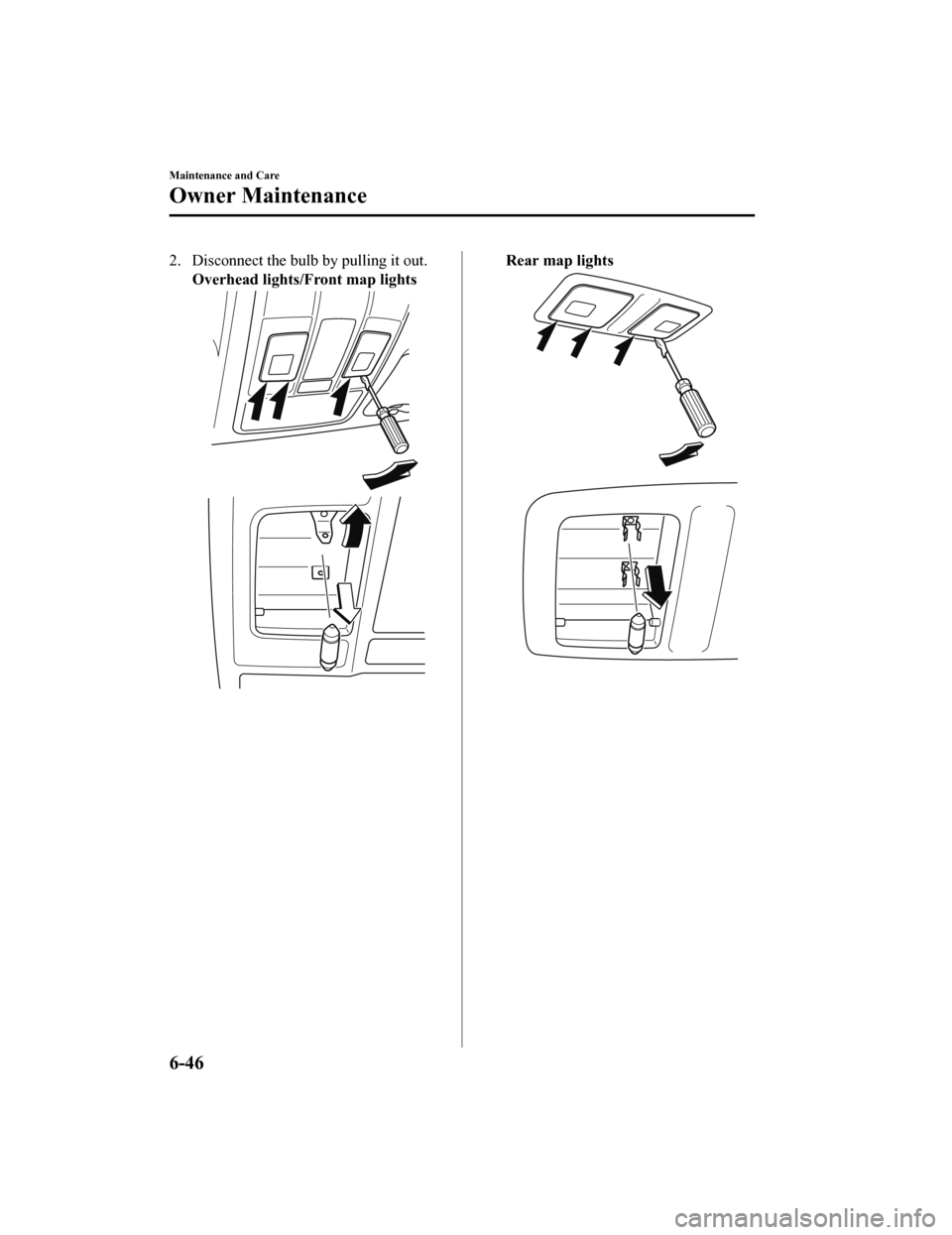 MAZDA MODEL 6 2019 Owners Manual (in English) 2. Disconnect the bulb by pulling it out.Overhead lights/F ront map lightsRear map lights
Maintenance and Care
Owner Maintenance
6-46
Mazda6_8HK6-EA-19A_Edition1 2018-11-15 9:36:06 MAZDA MODEL 6 2019 Owners Manual (in English) 2. Disconnect the bulb by pulling it out.Overhead lights/F ront map lightsRear map lights
Maintenance and Care
Owner Maintenance
6-46
Mazda6_8HK6-EA-19A_Edition1 2018-11-15 9:36:06
