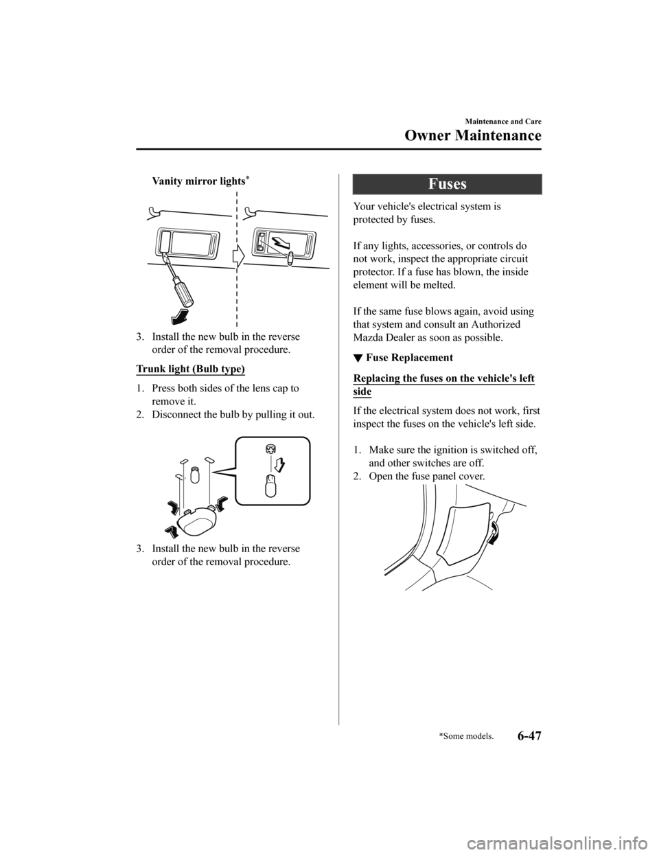 MAZDA MODEL 6 2019  Owners Manual (in English) Vanity mirror lights*
3. Install the new bulb in the reverseorder of the removal procedure.
Trunk light (Bulb type)
1. Press both sides of the lens cap to remove it.
2. Disconnect the bulb by pulling 