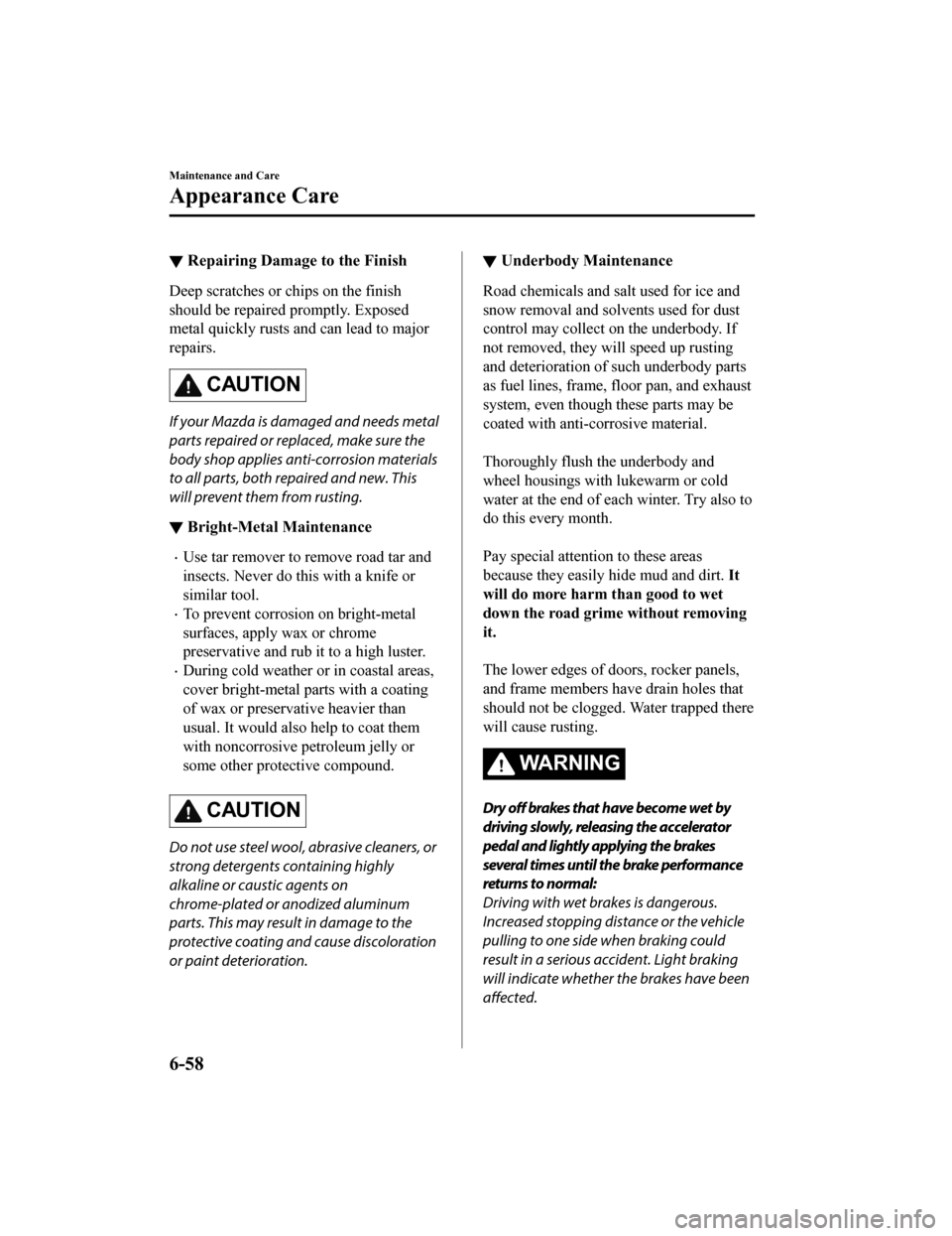 MAZDA MODEL 6 2019 Owners Manual (in English) ▼Repairing Damage to the Finish
Deep scratches or chips on the finish
should be repaired promptly. Exposed
metal quickly rusts and can lead to major
repairs.
CAUTION
If your Mazda is da
maged and ne MAZDA MODEL 6 2019 Owners Manual (in English) ▼Repairing Damage to the Finish
Deep scratches or chips on the finish
should be repaired promptly. Exposed
metal quickly rusts and can lead to major
repairs.
CAUTION
If your Mazda is da
maged and ne