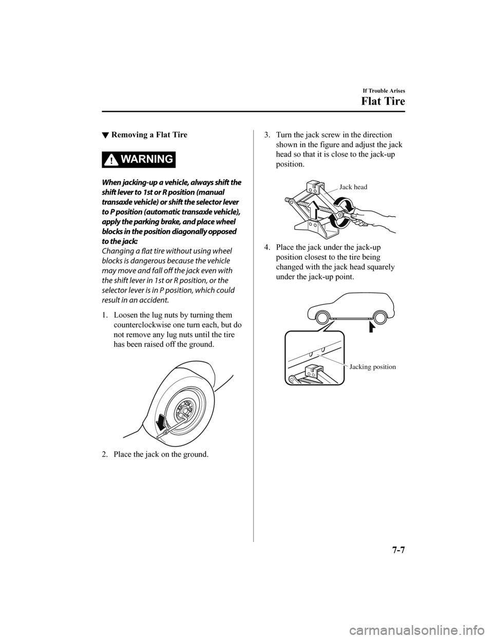 MAZDA MODEL 6 2019 Owners Manual (in English) ▼Removing a Flat Tire
WA R N I N G
When jacking-up a vehicle, always shift the
shift lever to 1st or R position (manual
transaxle vehicle) or shift the selector lever
to P position (automatic transa MAZDA MODEL 6 2019 Owners Manual (in English) ▼Removing a Flat Tire
WA R N I N G
When jacking-up a vehicle, always shift the
shift lever to 1st or R position (manual
transaxle vehicle) or shift the selector lever
to P position (automatic transa