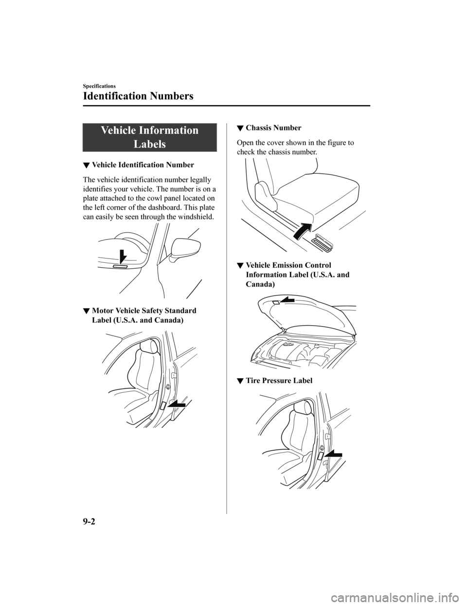 MAZDA MODEL 6 2019 (in English) Owners Guide Vehicle InformationLabels
▼Vehicle Identification Number
The vehicle identification number legally
identifies your vehicle. The number is on a
plate attached to the cowl panel located on
the left co MAZDA MODEL 6 2019 (in English) Owners Guide Vehicle InformationLabels
▼Vehicle Identification Number
The vehicle identification number legally
identifies your vehicle. The number is on a
plate attached to the cowl panel located on
the left co