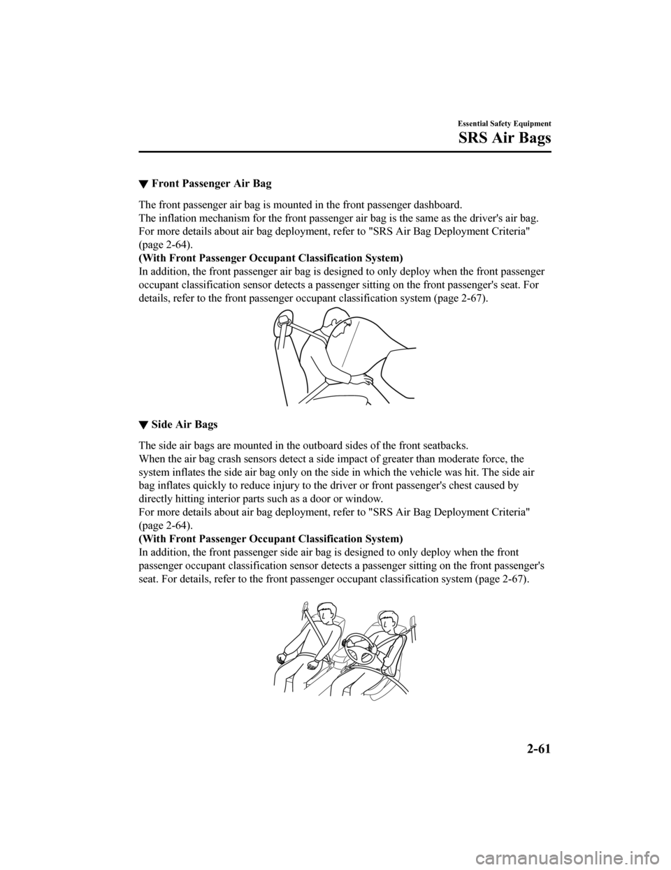 MAZDA MODEL 6 2019  Owners Manual (in English) ▼Front Passenger Air Bag
The front passenger air bag is mounted in the front passenger dashboard.
The inflation mechanism for the fr
ont passenger air bag is the same as the drivers air bag.
For mo