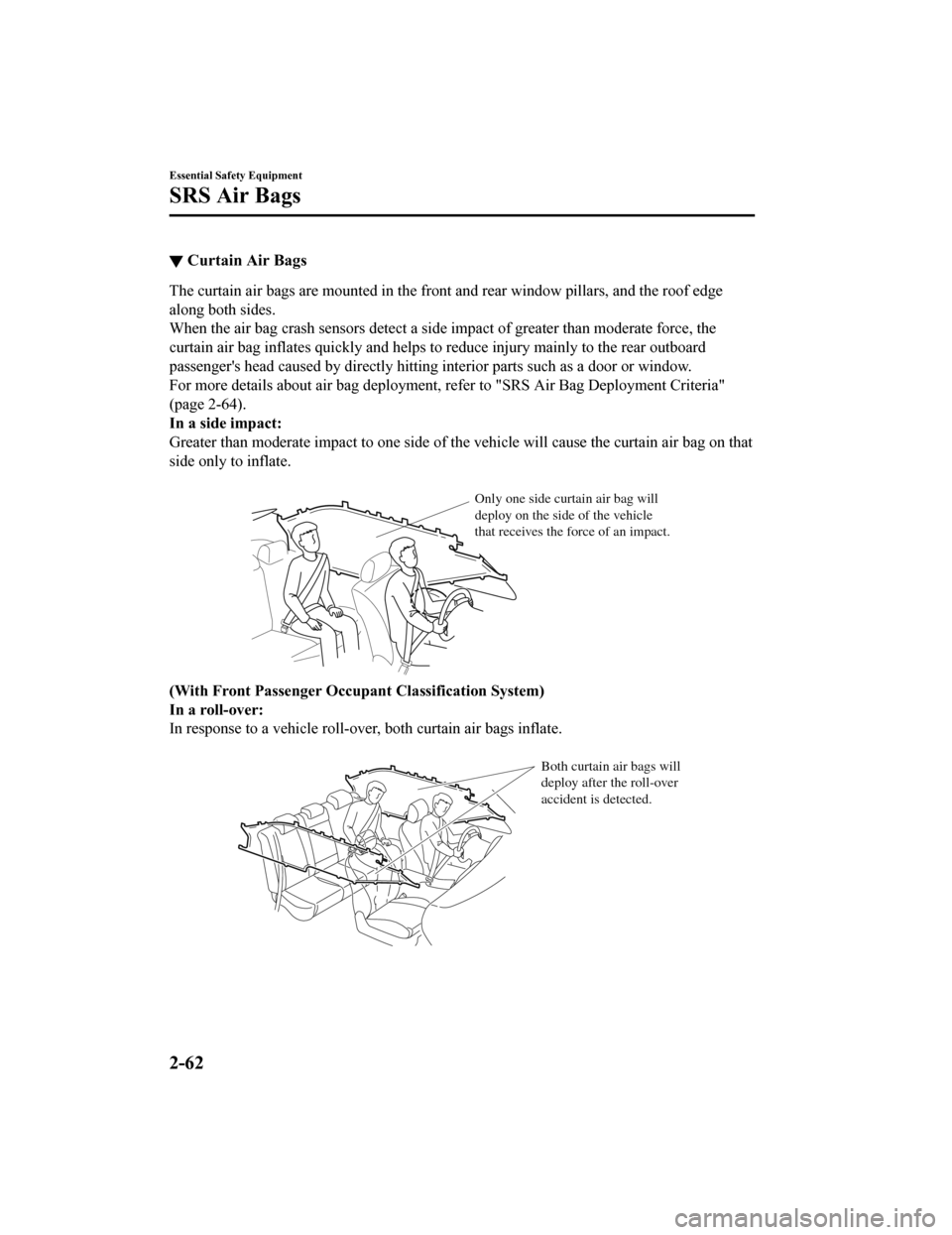 MAZDA MODEL 6 2019 (in English) User Guide ▼Curtain Air Bags
The curtain air bags are mounted in the front and rear window p
illars, and the roof edge
along both sides.
When the air bag crash sensors detect a side impact of greater than mod MAZDA MODEL 6 2019 (in English) User Guide ▼Curtain Air Bags
The curtain air bags are mounted in the front and rear window p
illars, and the roof edge
along both sides.
When the air bag crash sensors detect a side impact of greater than mod