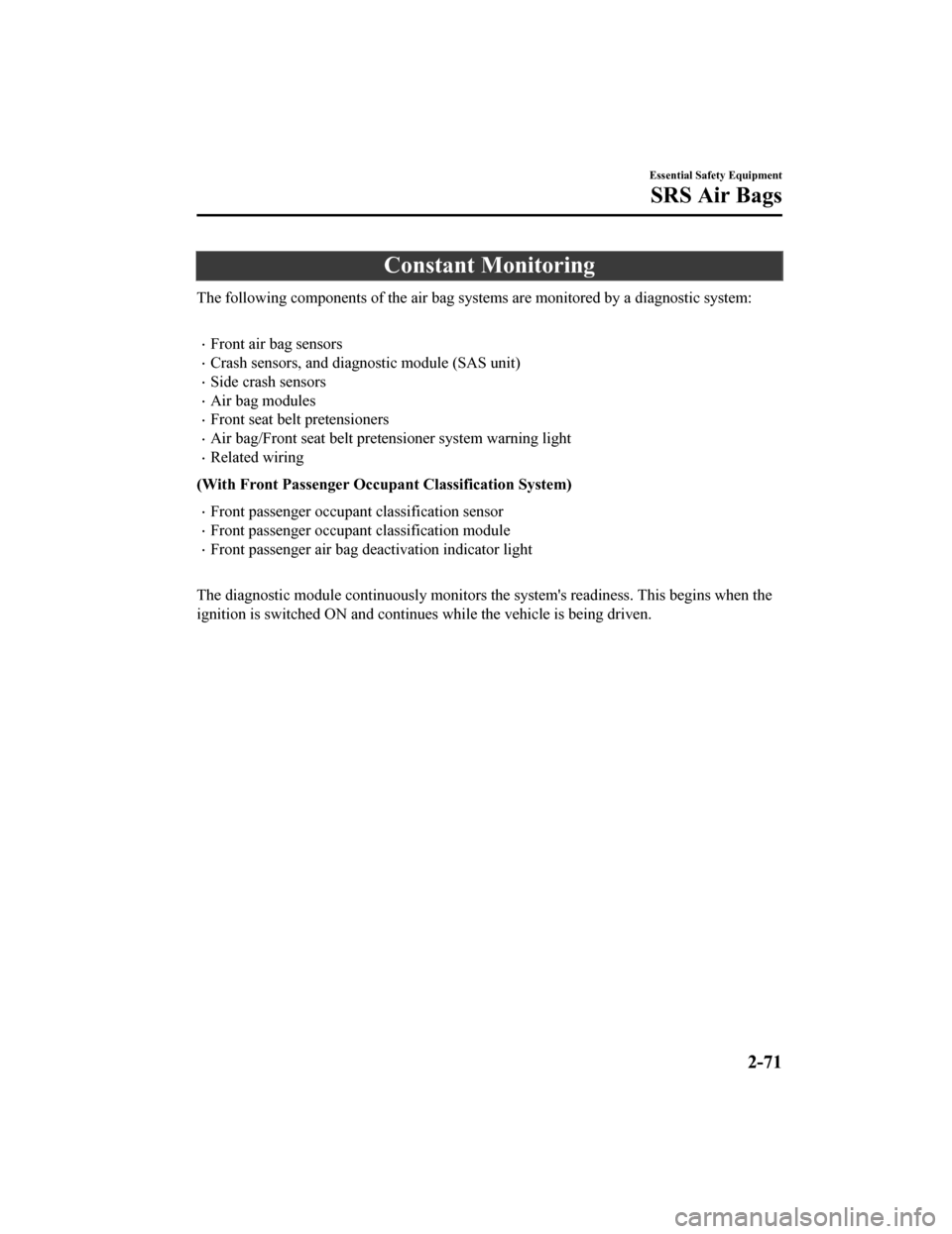 MAZDA MODEL 6 2019  Owners Manual (in English) Constant Monitoring
The following components of the air bag systems are monitored by a diagnostic system:
 
Front air bag sensors
Crash sensors, and diagnostic module (SAS unit)
Side crash se