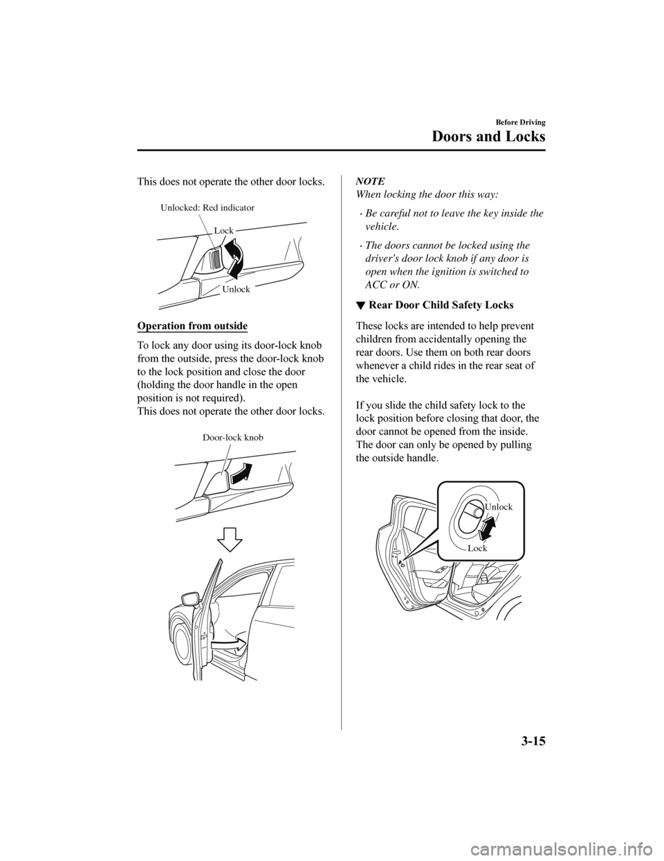 MAZDA MODEL 6 2019 (in English) User Guide This does not operate the other door locks.
Lock
Unlock
Unlocked: Red indicator
Operation from outside
To lock any door using its door-lock knob
from the outside, press the door-lock knob
to the loc MAZDA MODEL 6 2019 (in English) User Guide This does not operate the other door locks.
Lock
Unlock
Unlocked: Red indicator
Operation from outside
To lock any door using its door-lock knob
from the outside, press the door-lock knob
to the loc