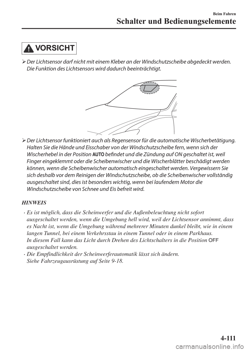 MAZDA MODEL 6 2019  Betriebsanleitung (in German) �9�2�5�6�,�&�+�7
�¾Der Lichtsensor darf nicht mit einem Kleber an der Windschutzscheibe abgedeckt werden.
Die Funktion des Lichtsensors wird dadurch beeinträchtigt.
 
�¾Der Lichtsensor funktioniert