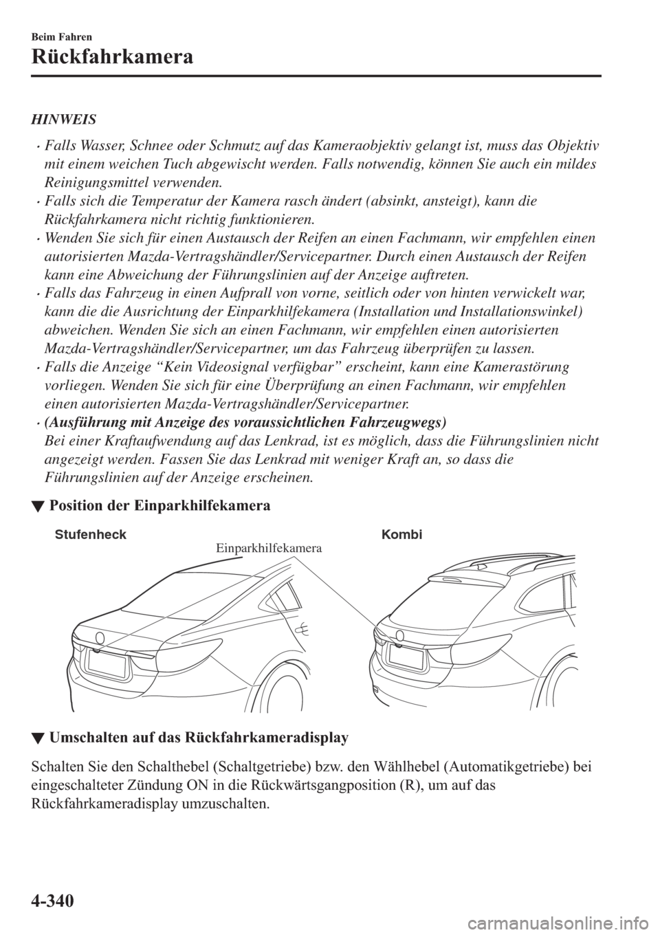 MAZDA MODEL 6 2019  Betriebsanleitung (in German) HINWEIS
�xFalls Wasser, Schnee oder Schmutz auf das Kameraobjektiv gelangt ist, muss das Objektiv
mit einem weichen Tuch abgewischt werden. Falls notwendig, können Sie auch ein mildes
Reinigungsmitte